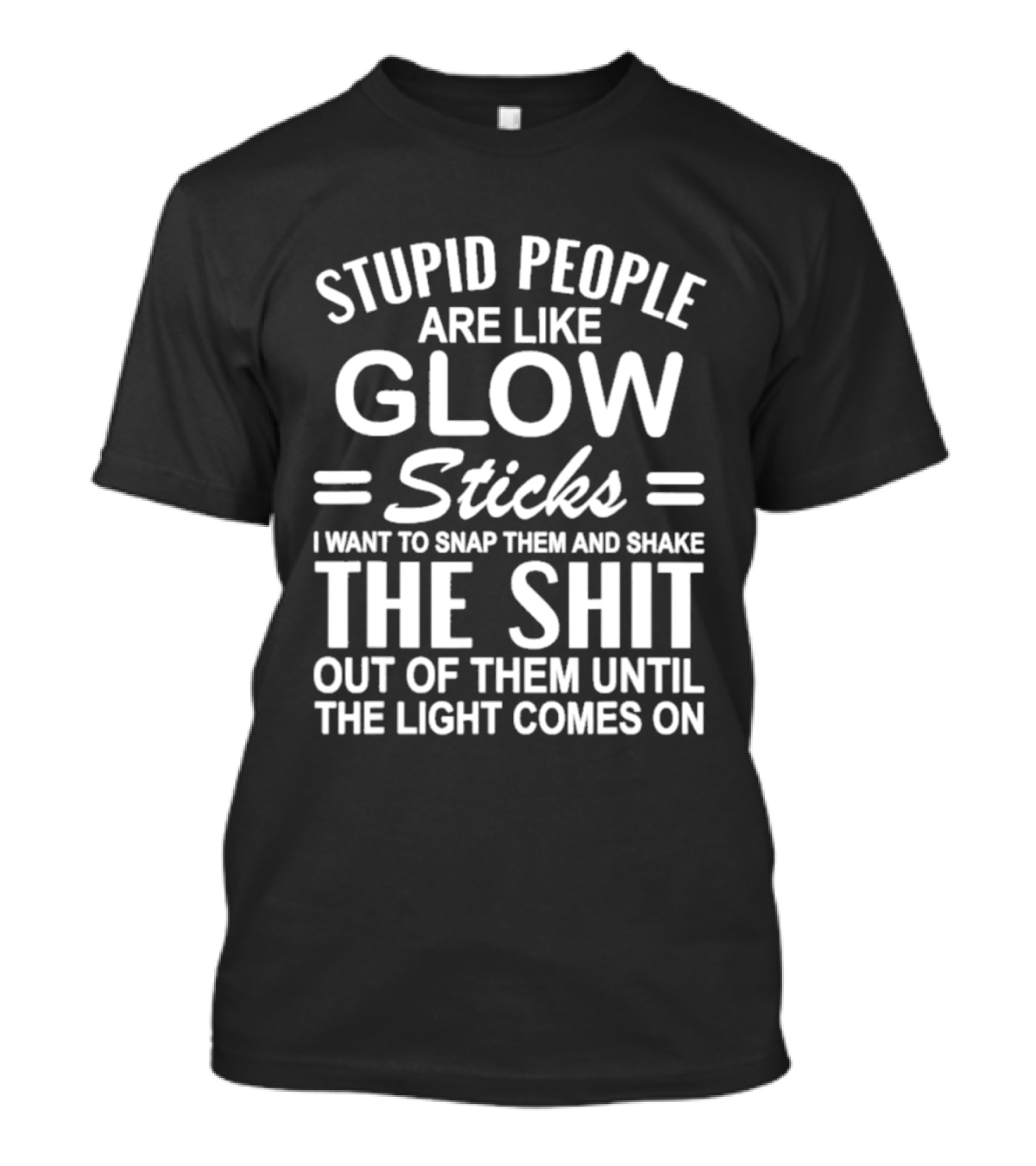 Stupid People Are Like Glow Sticks Snap Them Shake Until Light Comes On Sarcastic Saying T-Shirt