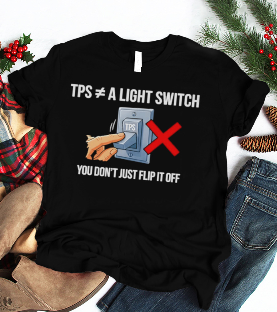 TPS Is Not A Light Switch You Don't Just Flip It Off Iconic Humor T-Shirt