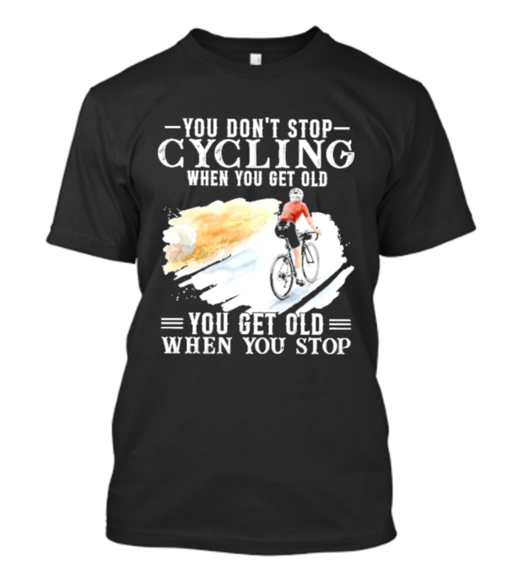 You Don't Stop Cycling When You Get Old You Get Old When You Stop T-Shirt