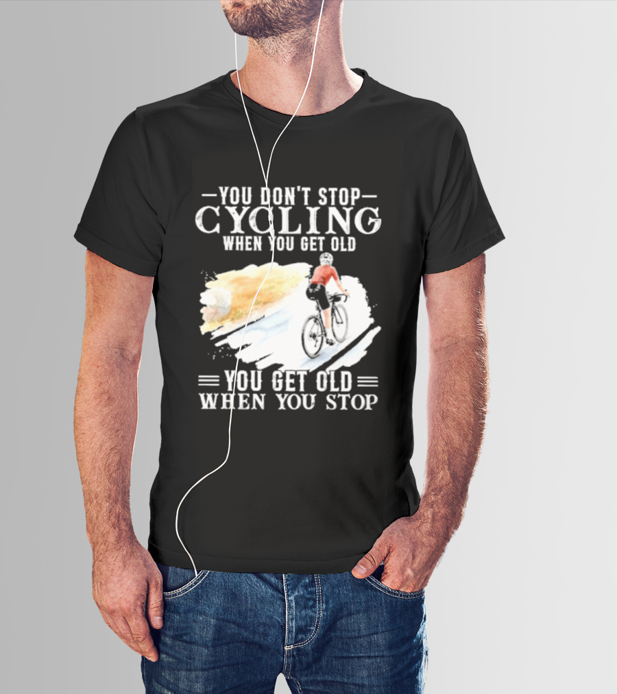 You Don't Stop Cycling When You Get Old You Get Old When You Stop T-Shirt
