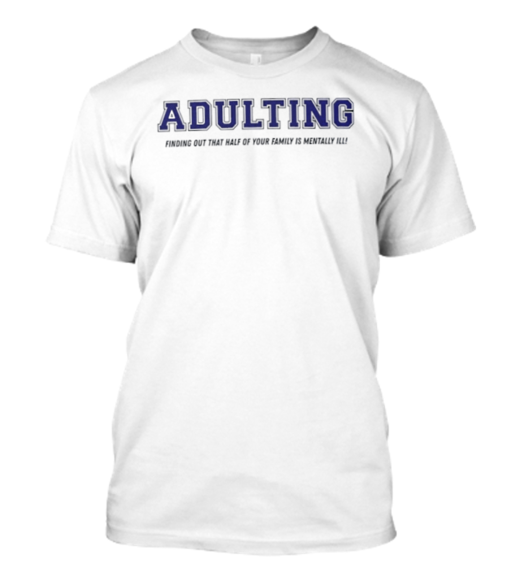 Adulting Discovering Half Of Family Is Mentally Ill T-Shirt