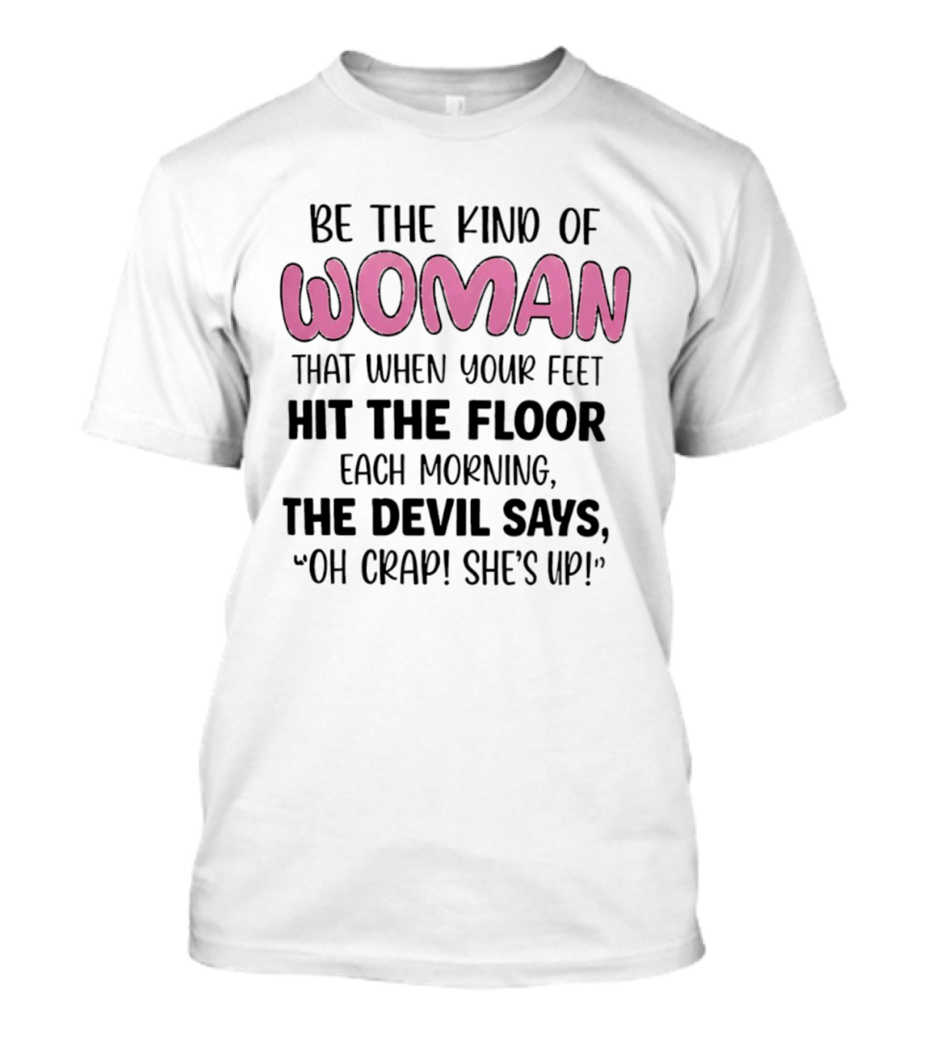 Be The Kind Of Woman That When Your Feet Hit The Floor Each Morning The Devil Says Oh Crap She's Up T-Shirt