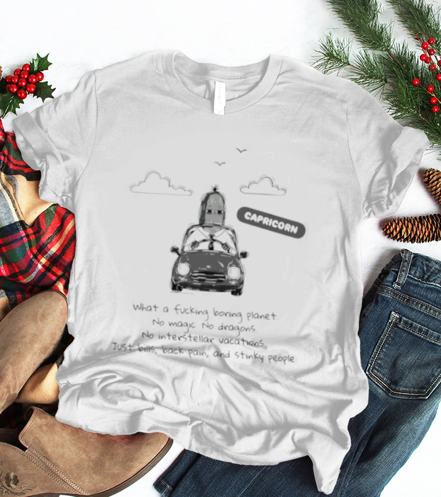 Capricorn What A Boring Planet No Magic No Dragons Just Bills Back Pain And Stinky People T-Shirt