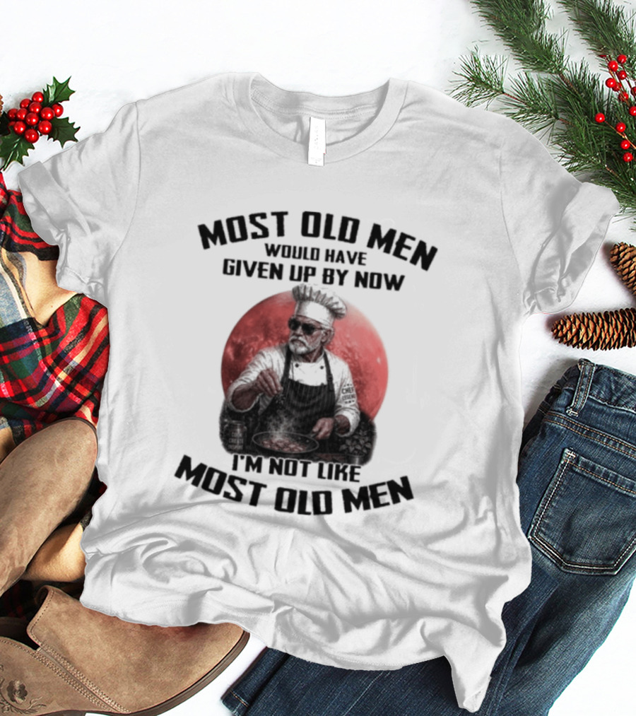 Most Old Men Would Have Given Up By Now I'm Not Like Most Old Men Chef T-Shirt