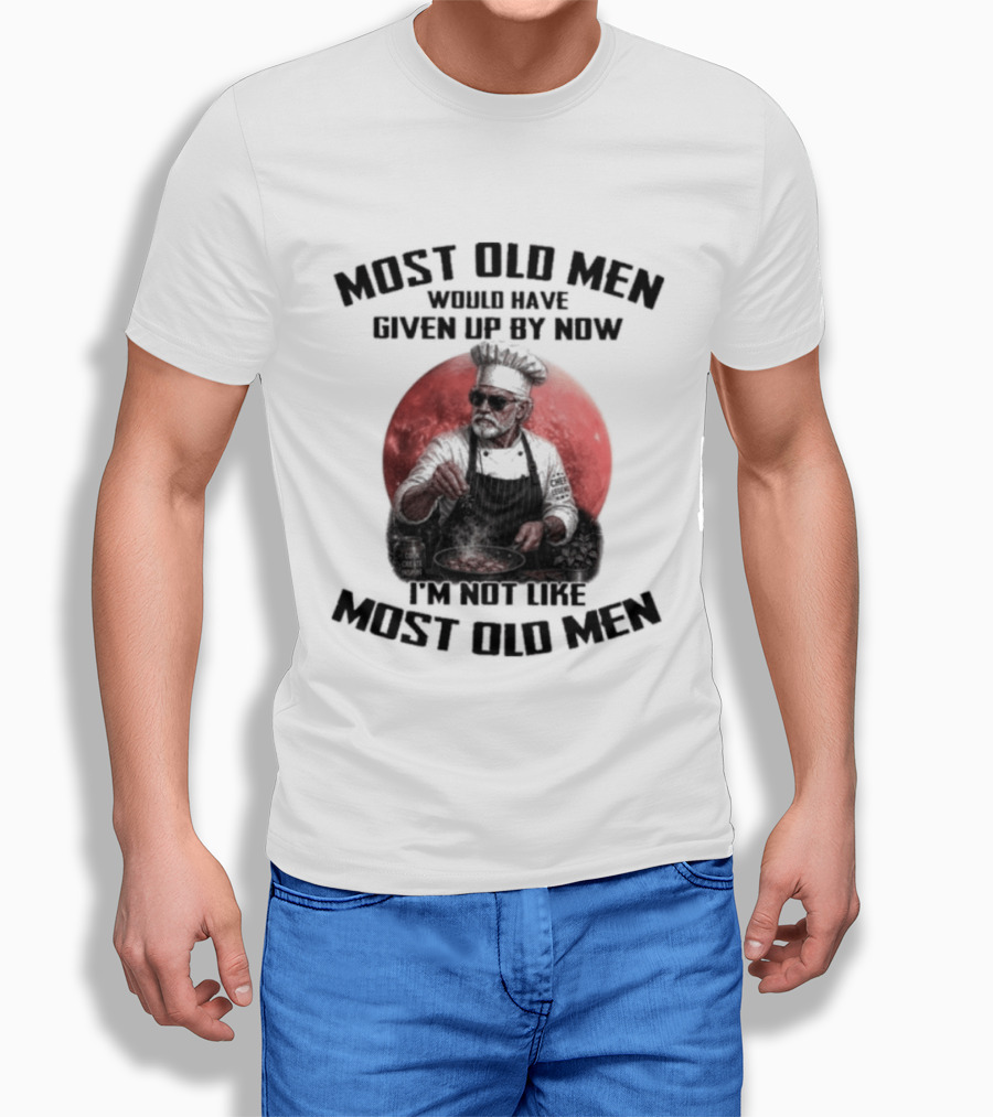 Most Old Men Would Have Given Up By Now I'm Not Like Most Old Men Chef T-Shirt