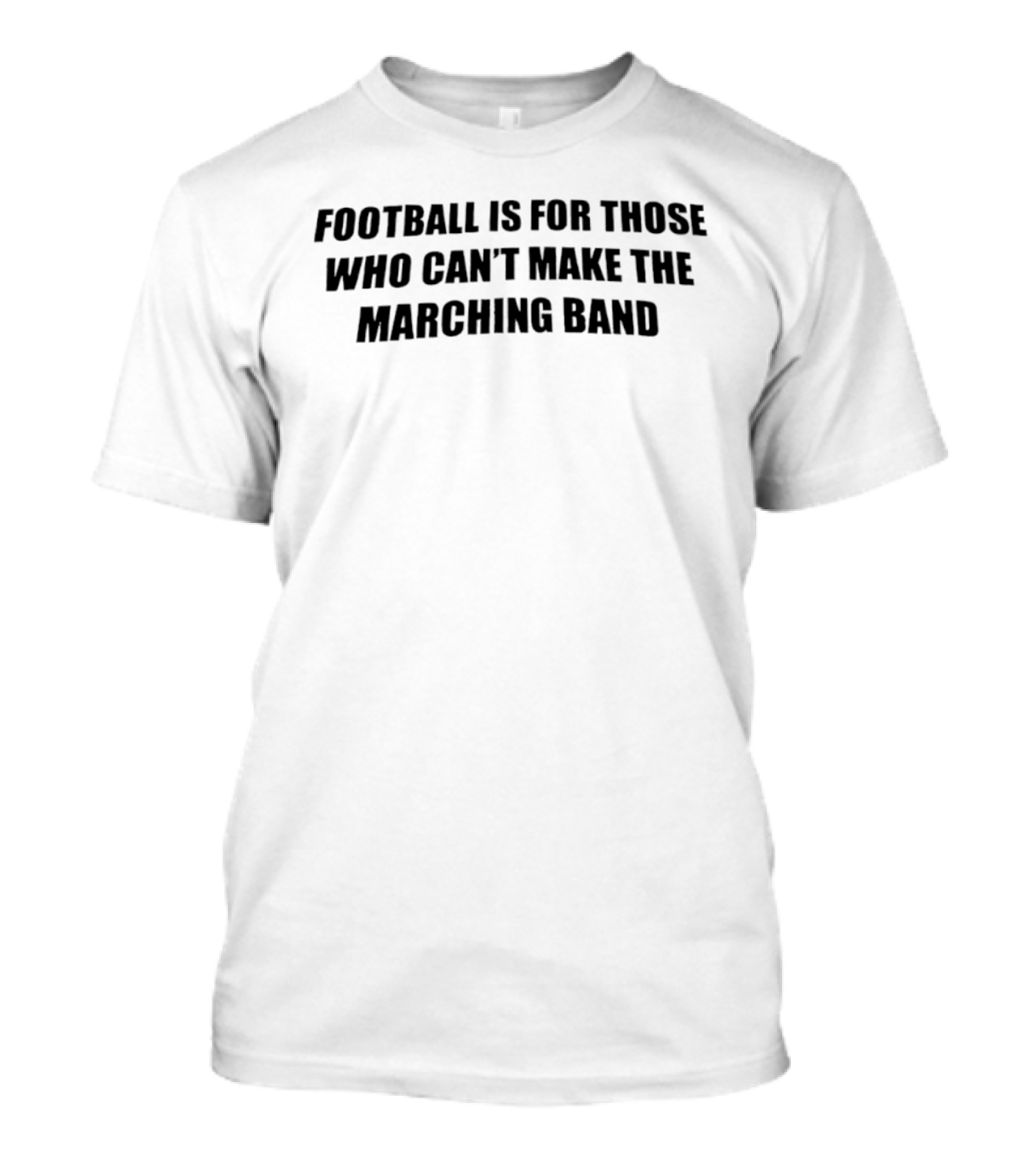 Football Is For Those Who Can't Make The Marching Band T-Shirt