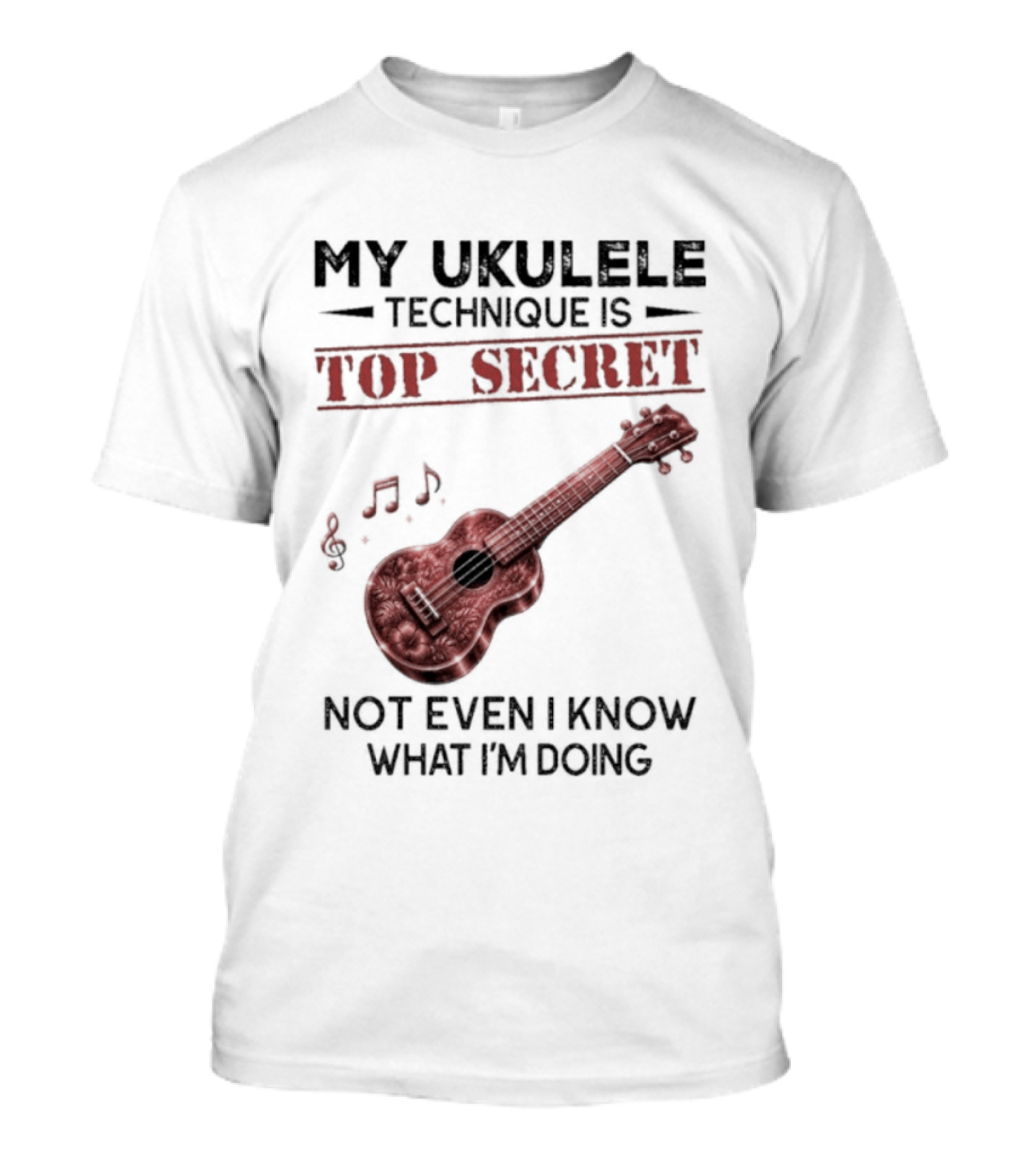 My Ukulele Technique Is Top Secret Not Even I Know What I'm Doing Ukulele T-Shirt