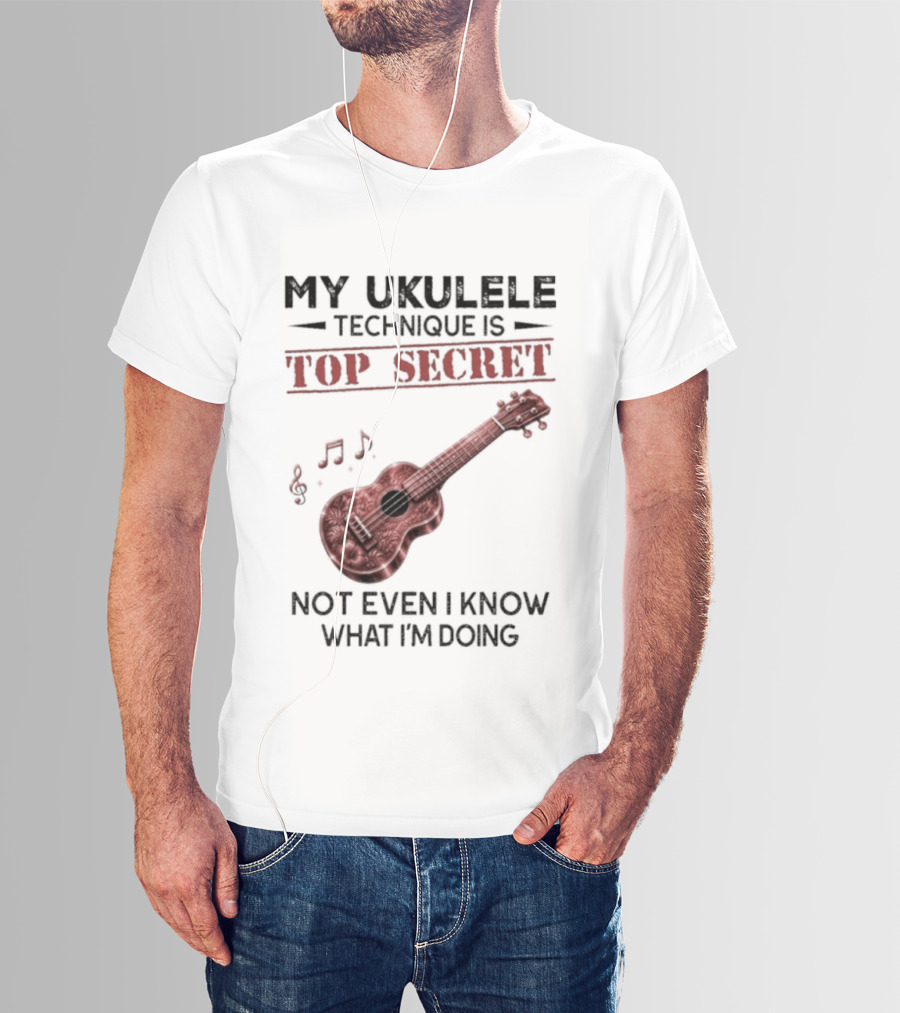 My Ukulele Technique Is Top Secret Not Even I Know What I'm Doing Ukulele T-Shirt