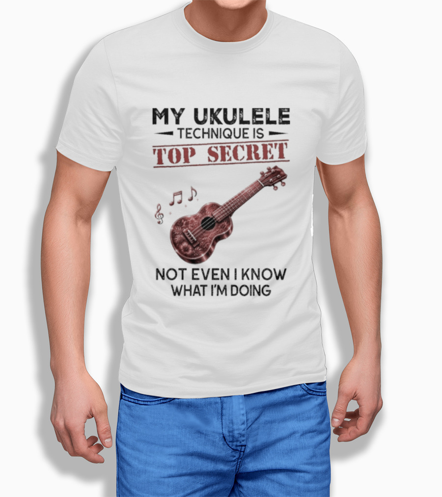My Ukulele Technique Is Top Secret Not Even I Know What I'm Doing Ukulele T-Shirt