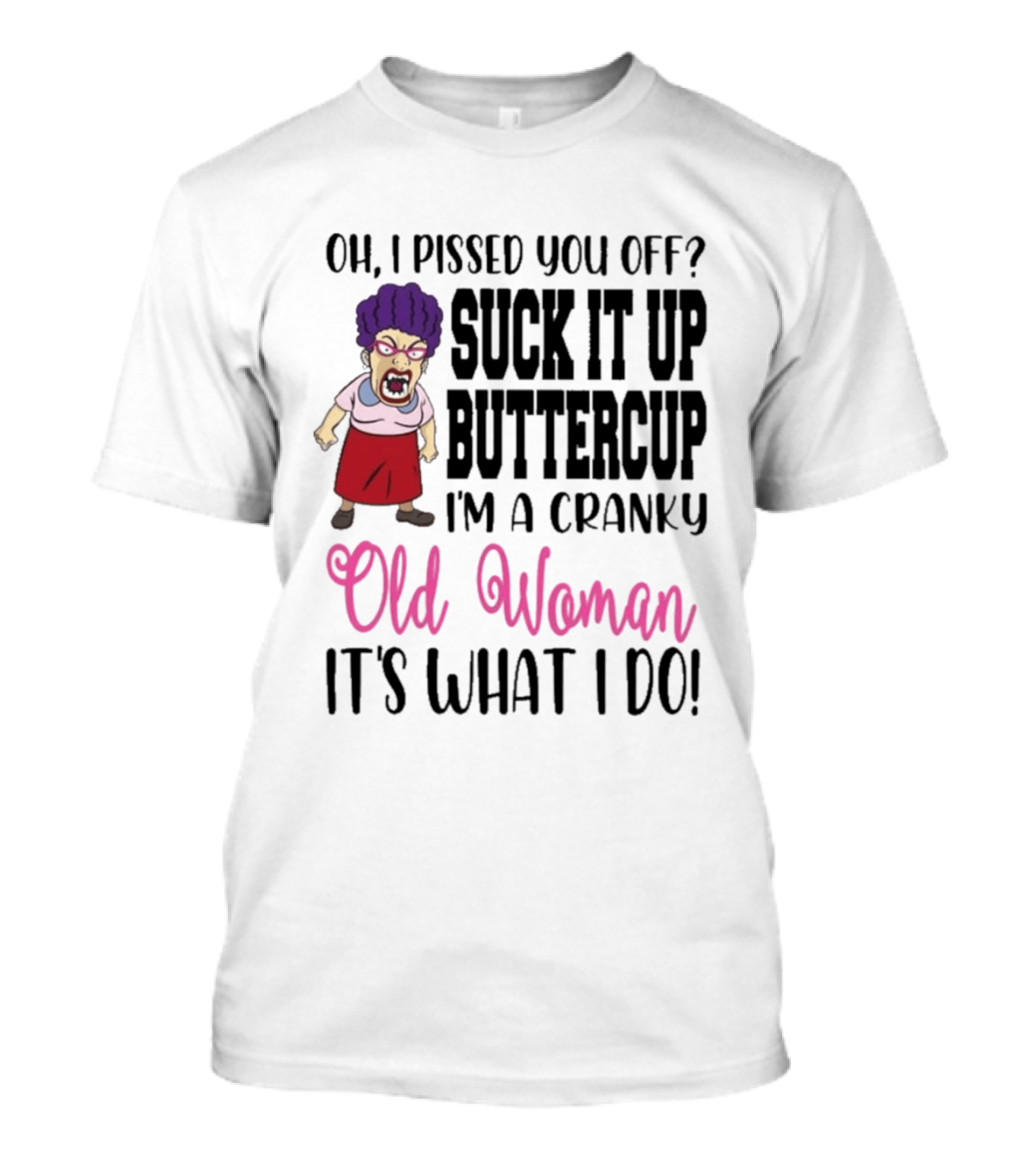 Oh I Pissed You Off Suck It Up Buttercup Cranky Old Woman It's What I Do T-Shirt