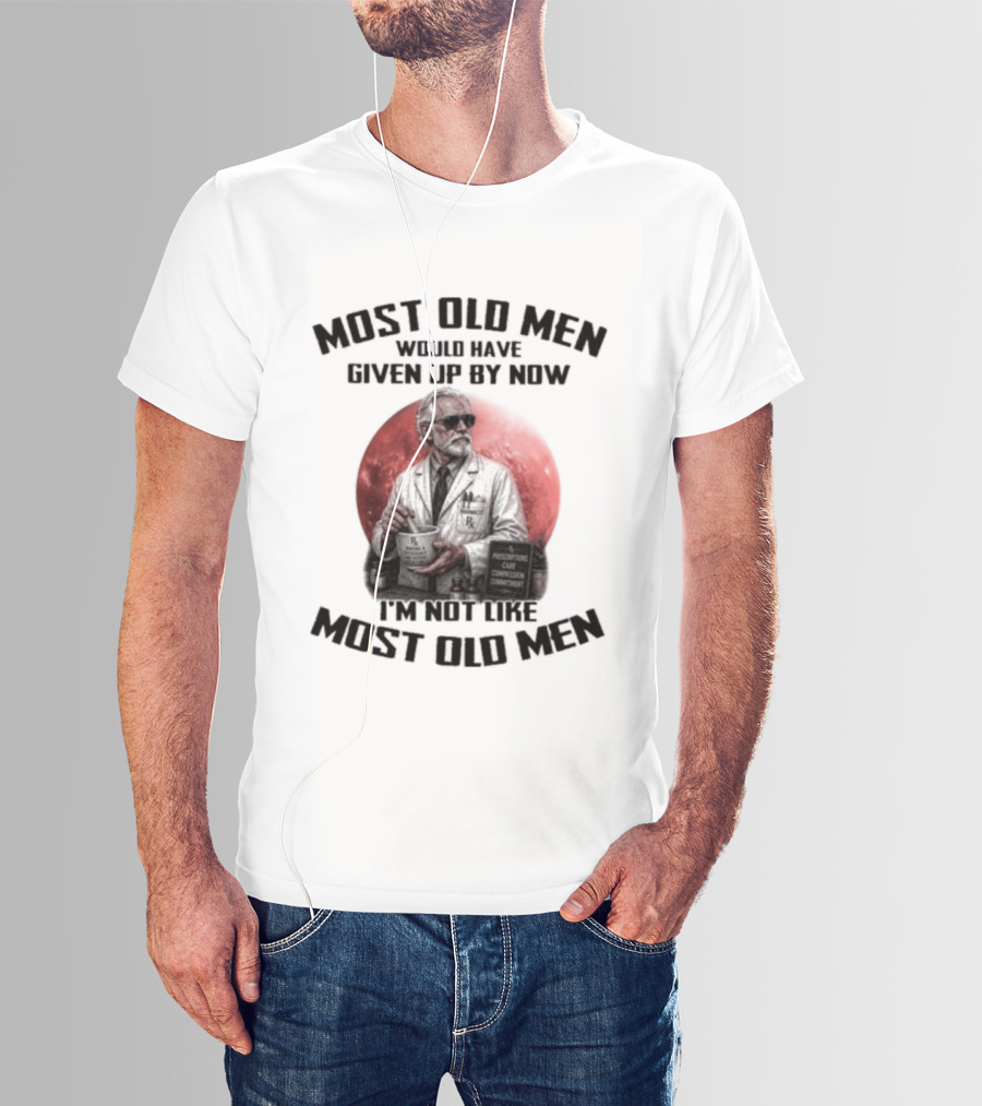 Pharmacist Most Old Men Would Have Given Up By Now I'm Not Like Most Old Men T-Shirt