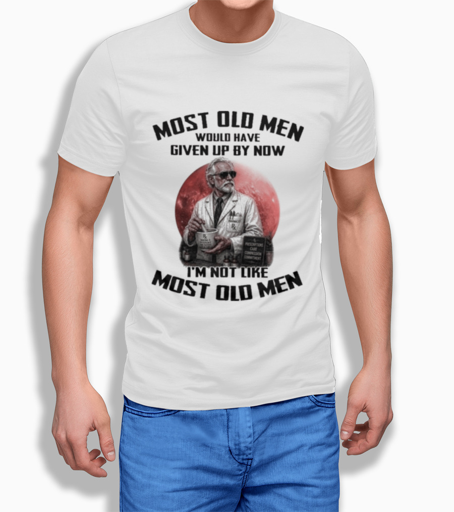 Pharmacist Most Old Men Would Have Given Up By Now I'm Not Like Most Old Men T-Shirt