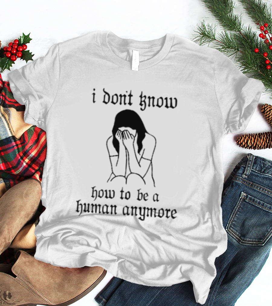 I Don't Know How To Be A Human Anymore Silhouette Of A Sad Woman T-Shirt