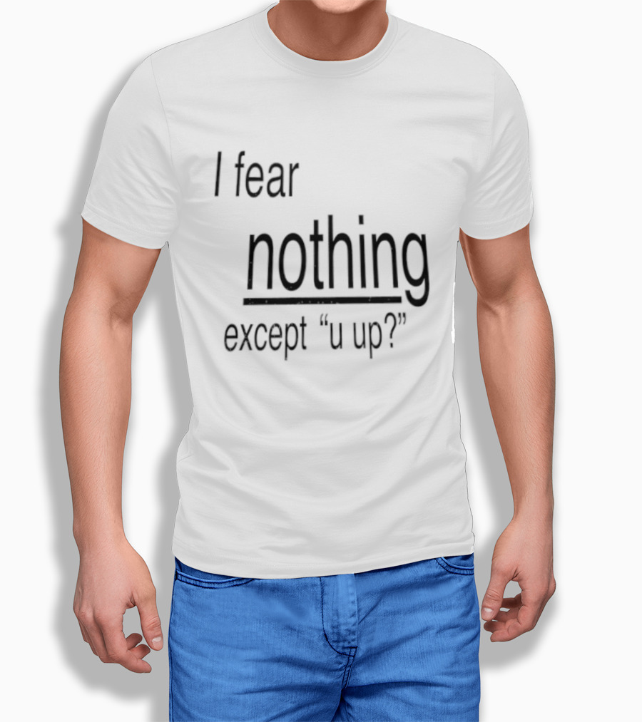 I Fear Nothing Except U Up Dating Texting Humor T-Shirt