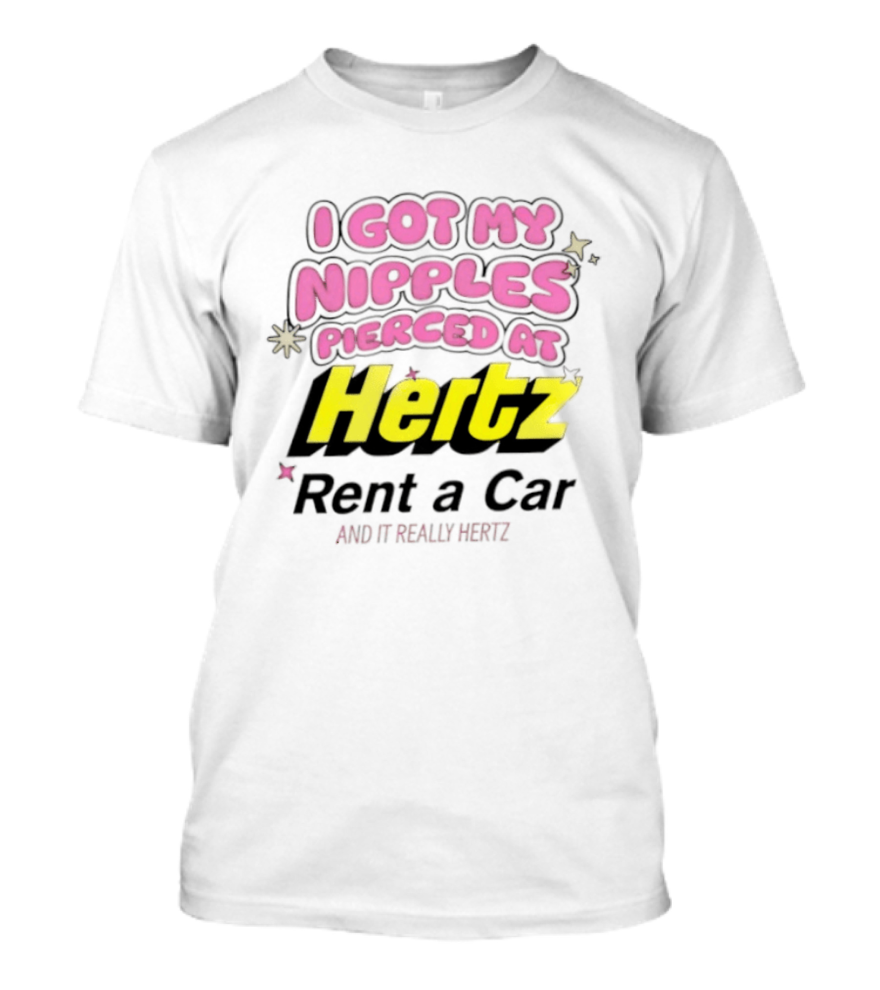 I Got My Nipples Pierced At Hertz Rent A Car And It Really Hertz T-Shirt