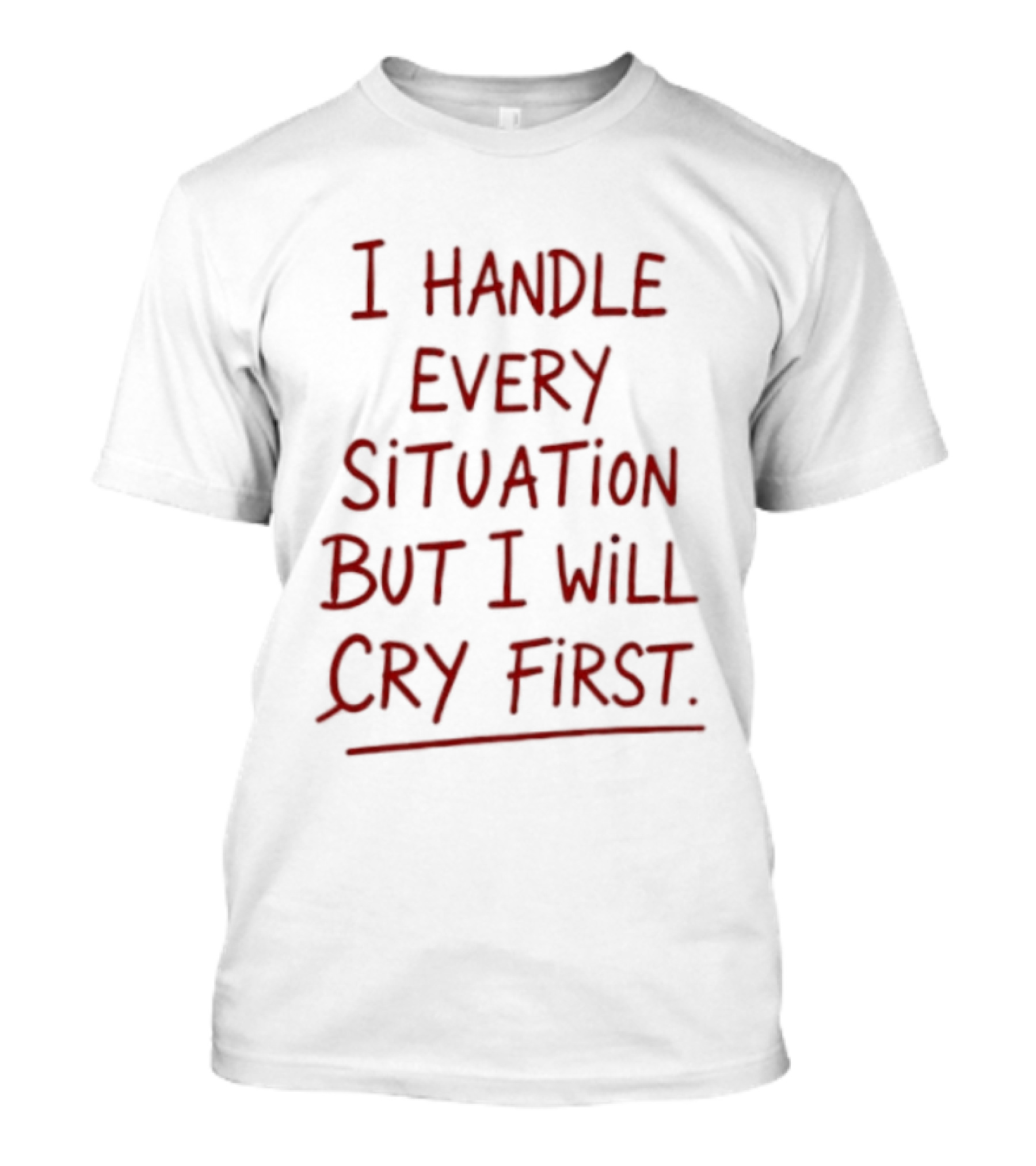 I Handle Every Situation But I Will Cry First T-Shirt