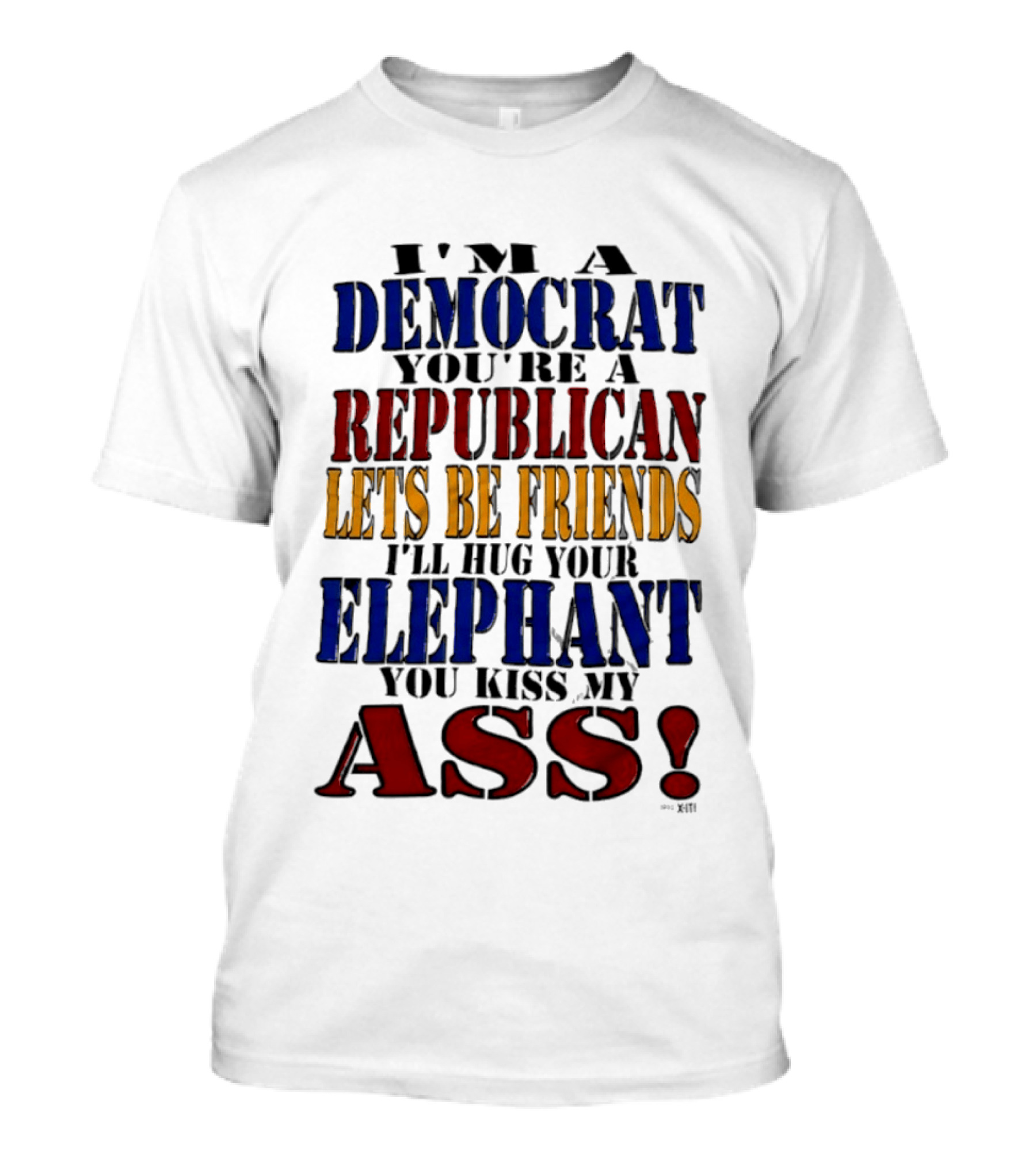 I'm A Democrat You're A Republican Let's Be Friends I'll Hug Your Elephant You Kiss My Ass T-Shirt