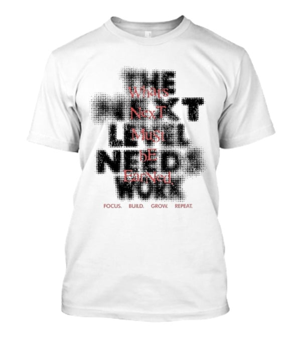What's Next Must Be Earned Focus Build Grow Repeat T-Shirt