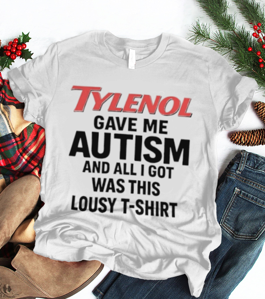 Tylenol Gave Me Autism And All I Got Was This Lousy T T-Shirt