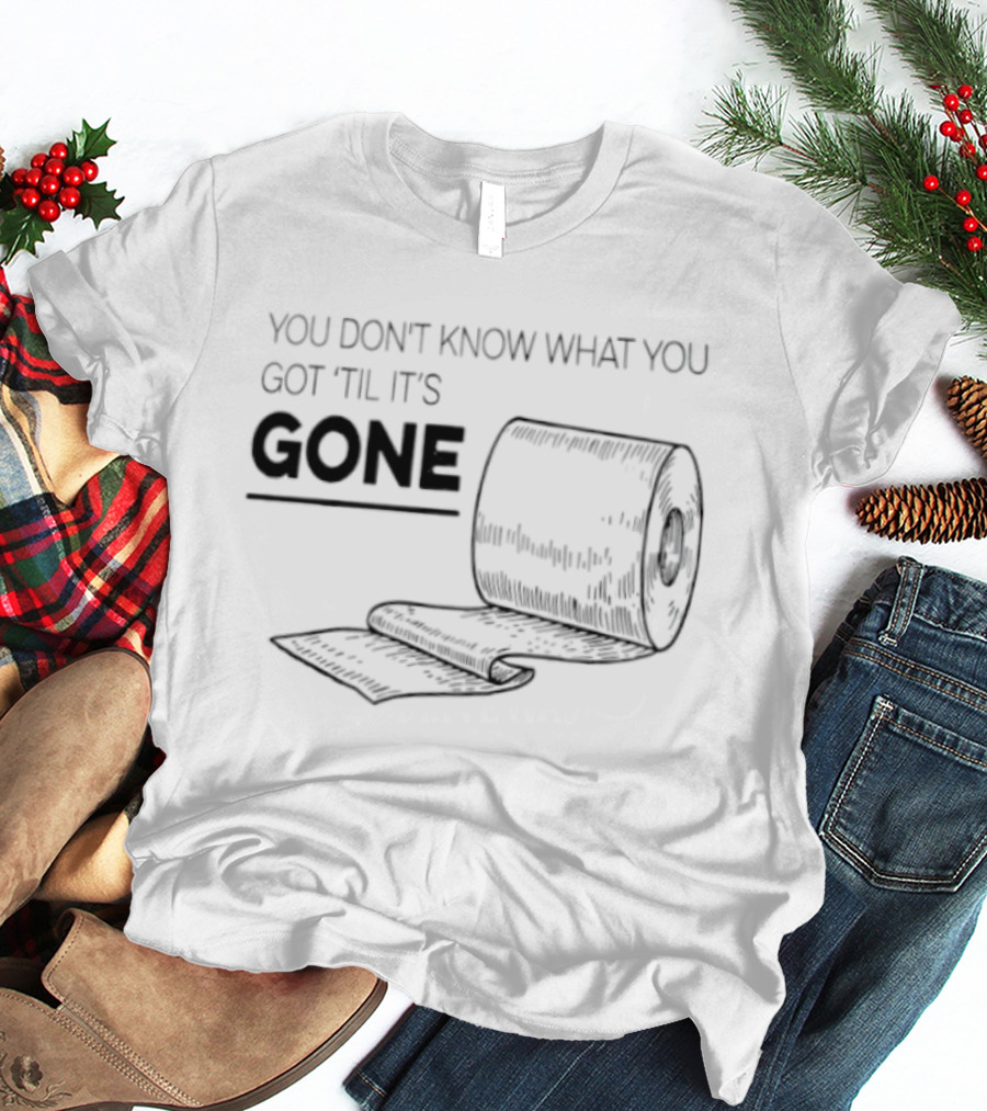 You Don't Know What You Got 'Til It's Gone Toilet Paper Roll T-Shirt