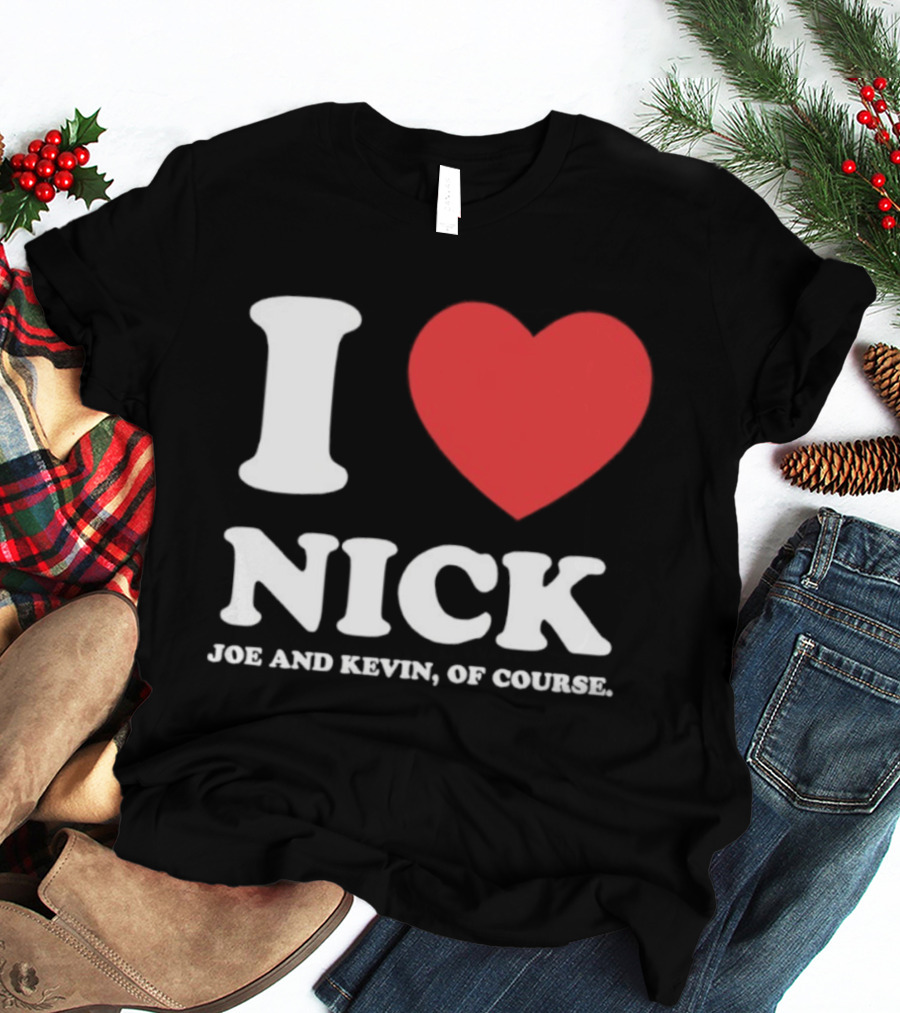 I Love Nick Joe And Kevin Of Course Jonas Brothers Fan T-Shirt