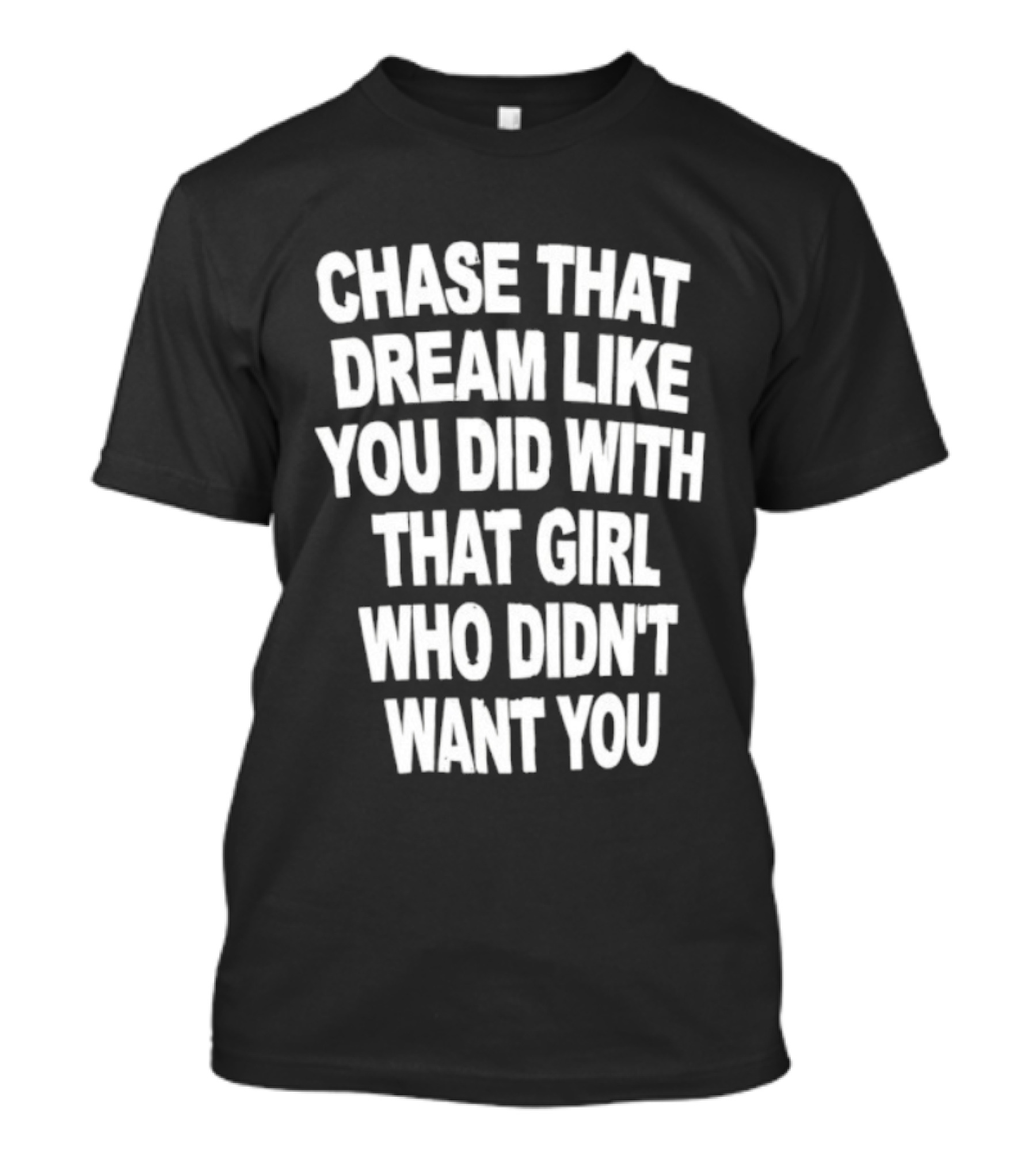 Chase That Dream Like You Did With That Girl Who Didn't Want You T-Shirt