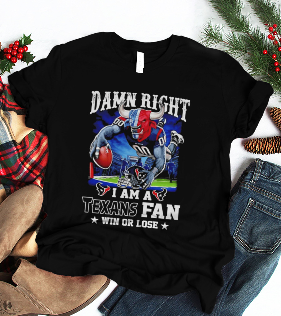Damn Right I Am A Texans Fan Win Or Lose T-Shirt
