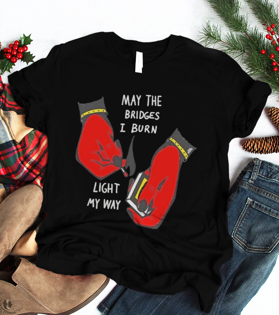 May The Bridges I Burn Light My Way Inspirational T-Shirt