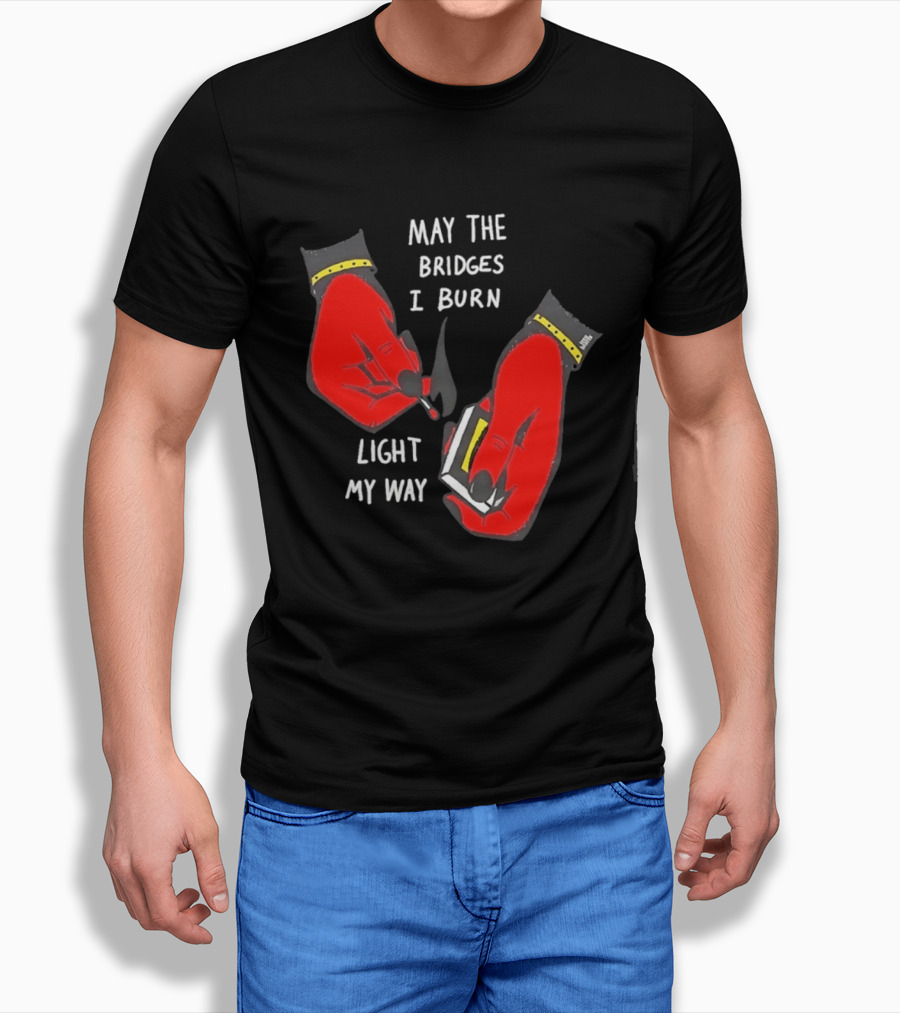 May The Bridges I Burn Light My Way Inspirational T-Shirt