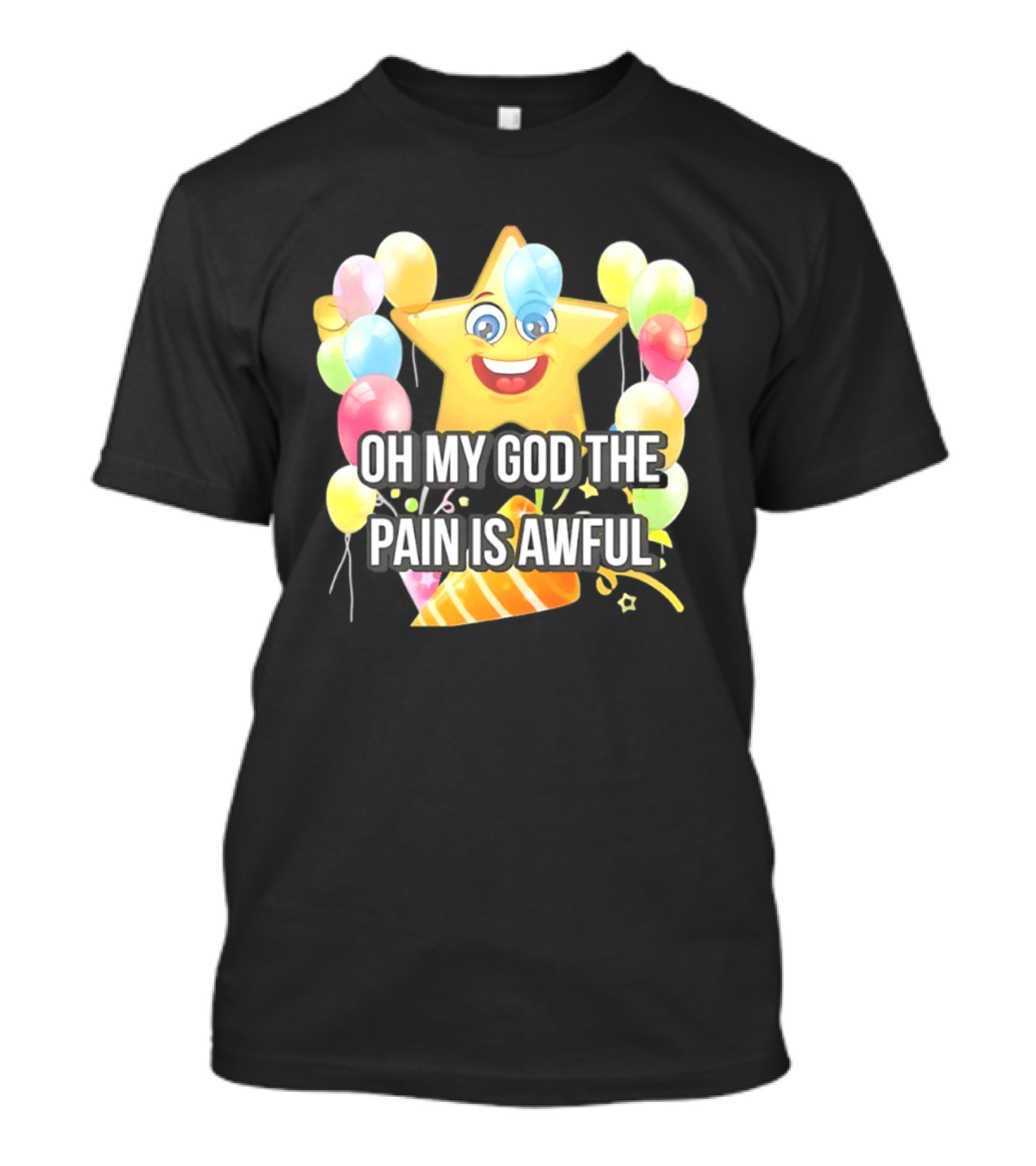 Oh My God The Pain Is Awful Star With Balloons And Party Hat T-Shirt
