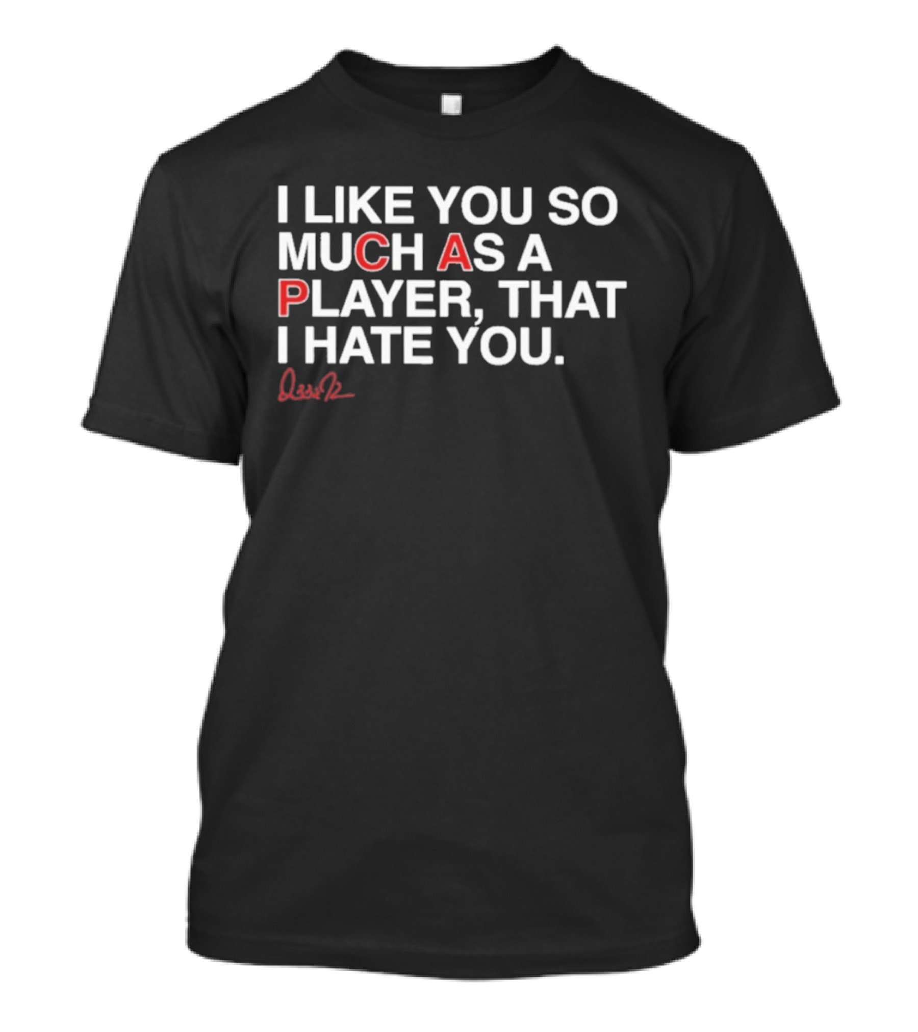 I Like You So Much As A Player That I Hate You Signature Edition T-Shirt