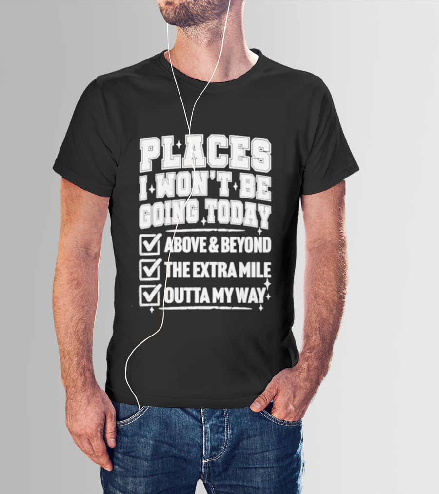 Places I Won't Be Going Today Above Beyond Extra Mile Outta My Way T-Shirt