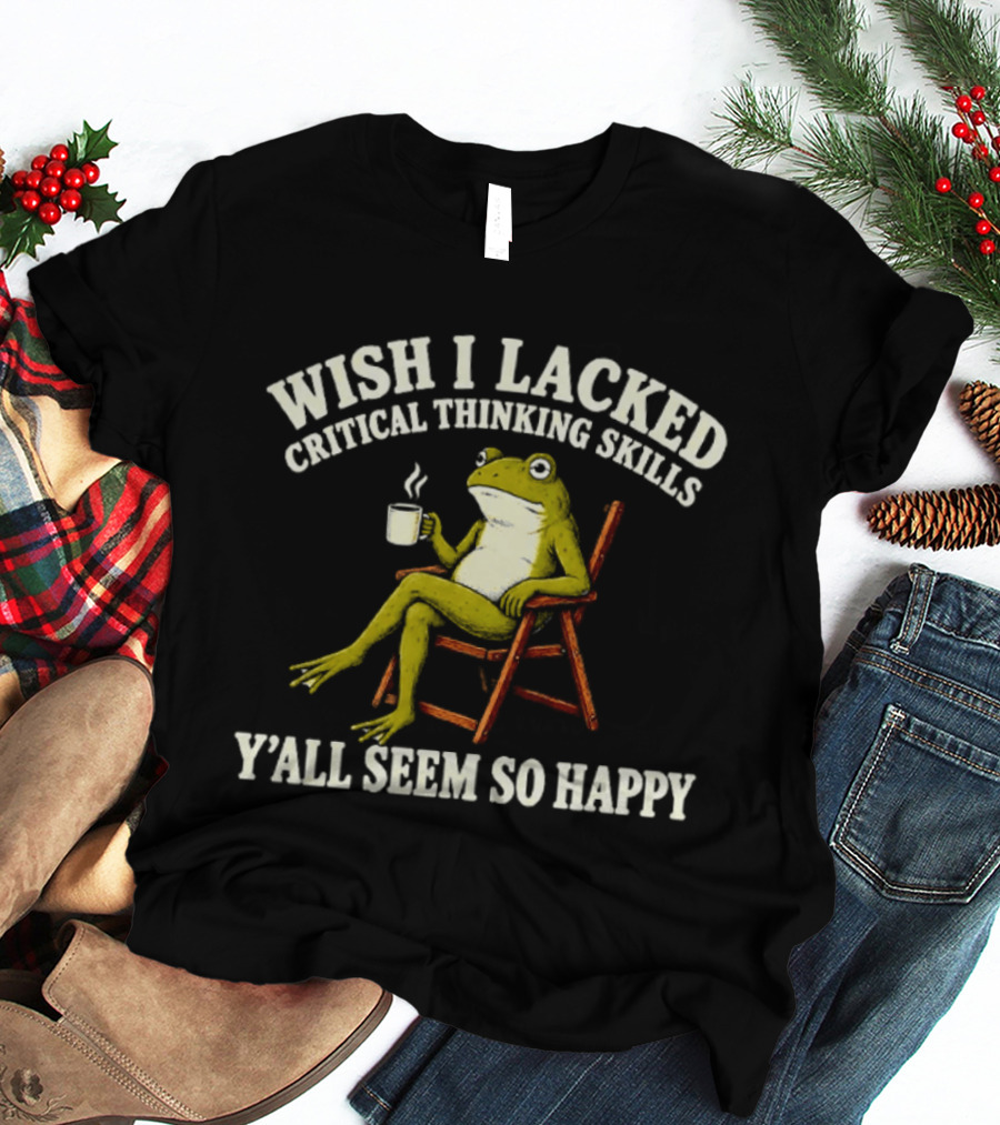 Wish I Lacked Critical Thinking Skills Y'all Seem So Happy Frog With Coffee T-Shirt