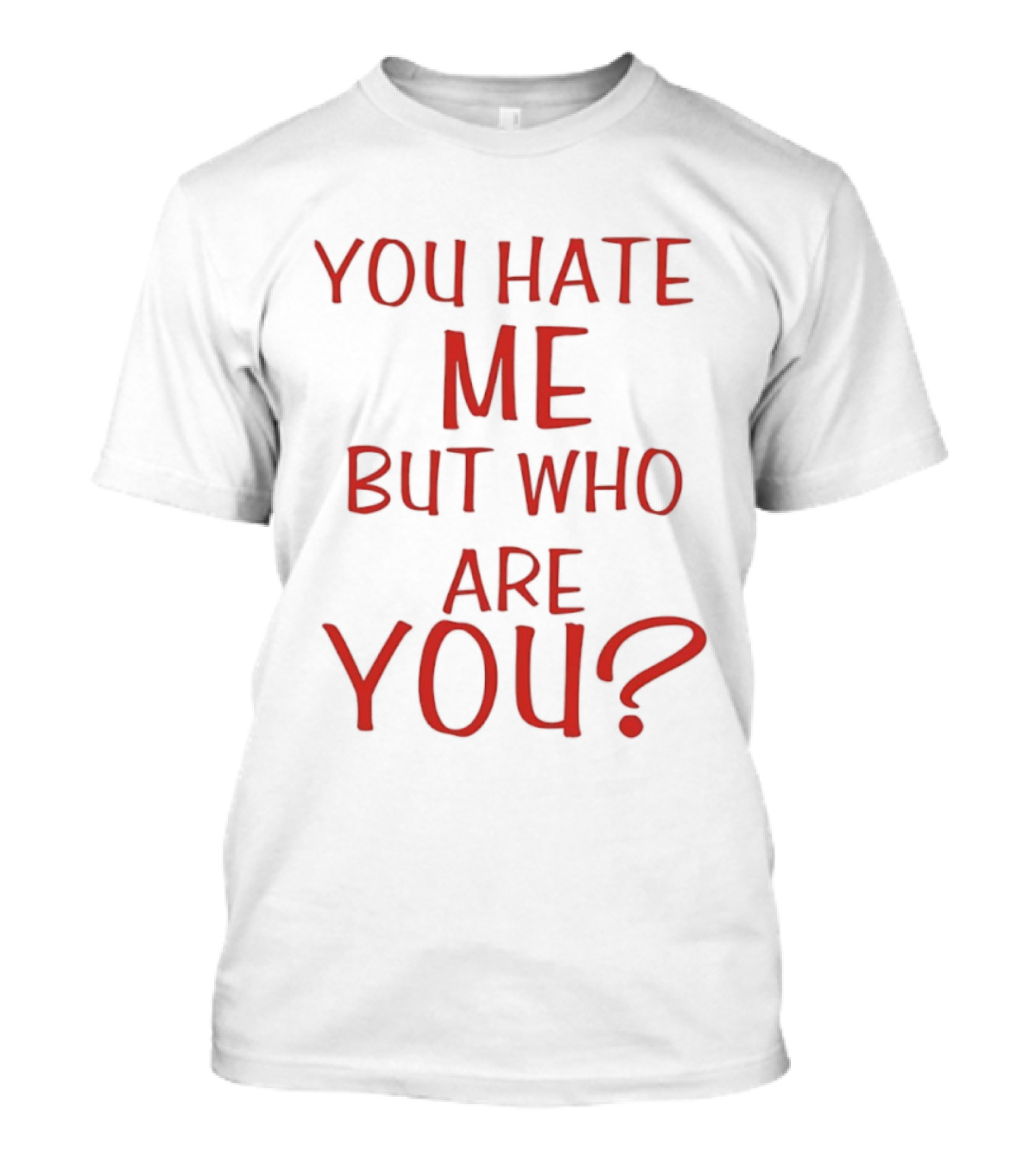 You Hate Me But Who Are You Red T-Shirt