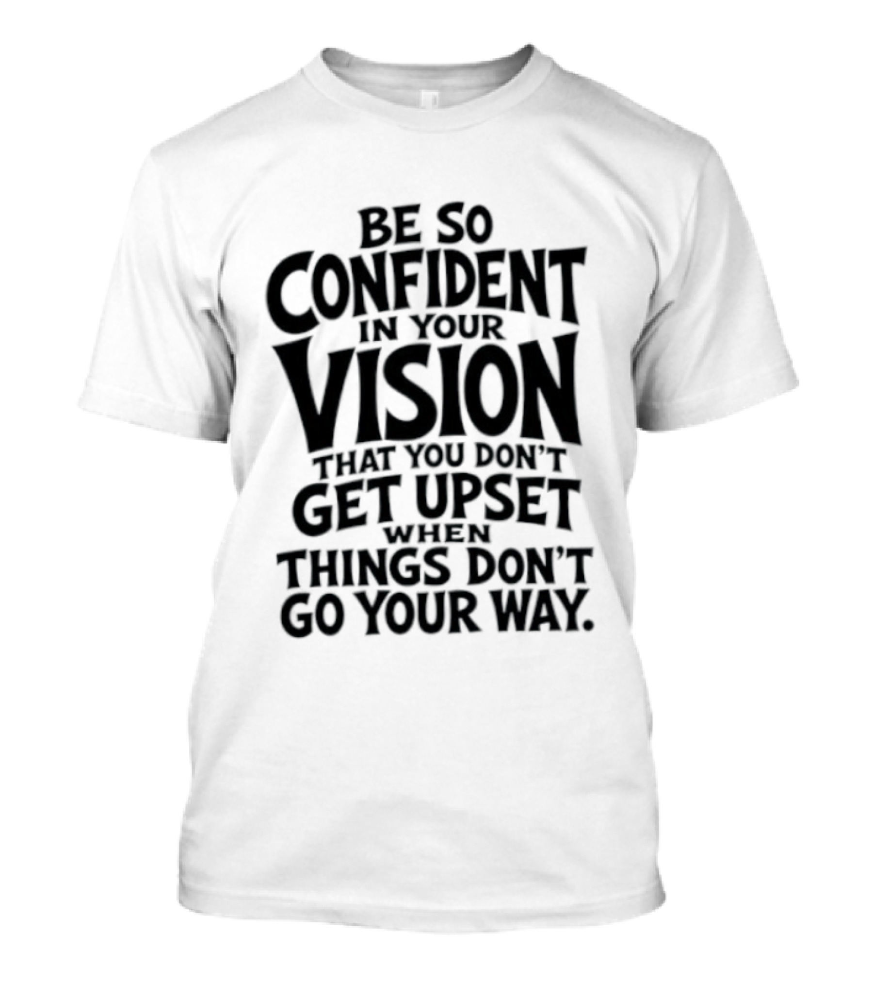 Be So Confident In Your Vision That You Don't Get Upset When Things Don't Go Your Way T-Shirt