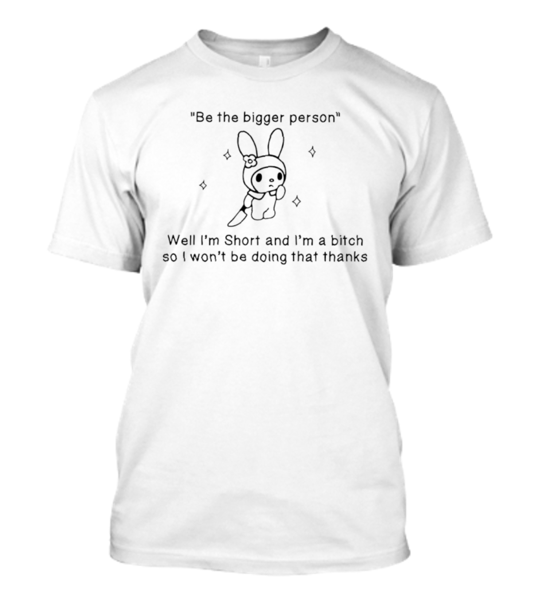 Be The Bigger Person Well I'm Short And I'm A Bitch So I Won't Be Doing That Thanks Bunny T-Shirt