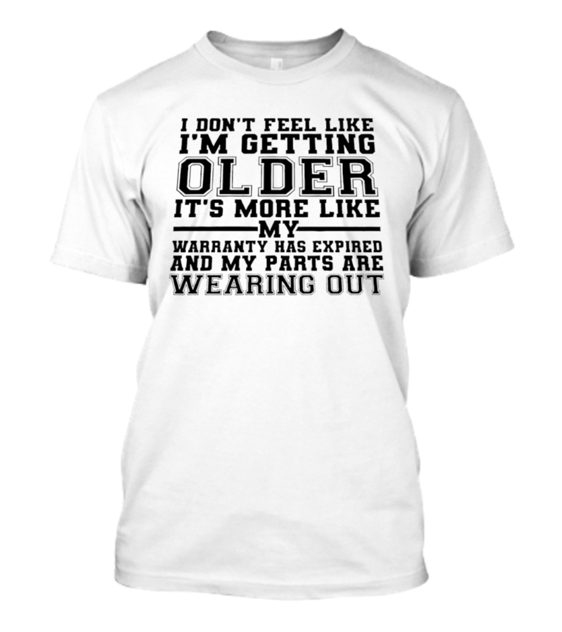 I Don't Feel Like I'm Getting Older It's More Like My Warranty Has Expired And My Parts Are Wearing Out T-Shirt