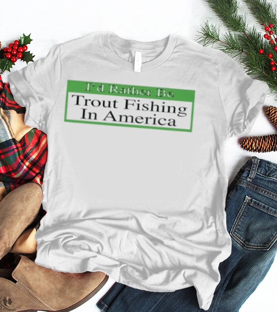 I'd Rather Be Trout Fishing In America T-Shirt