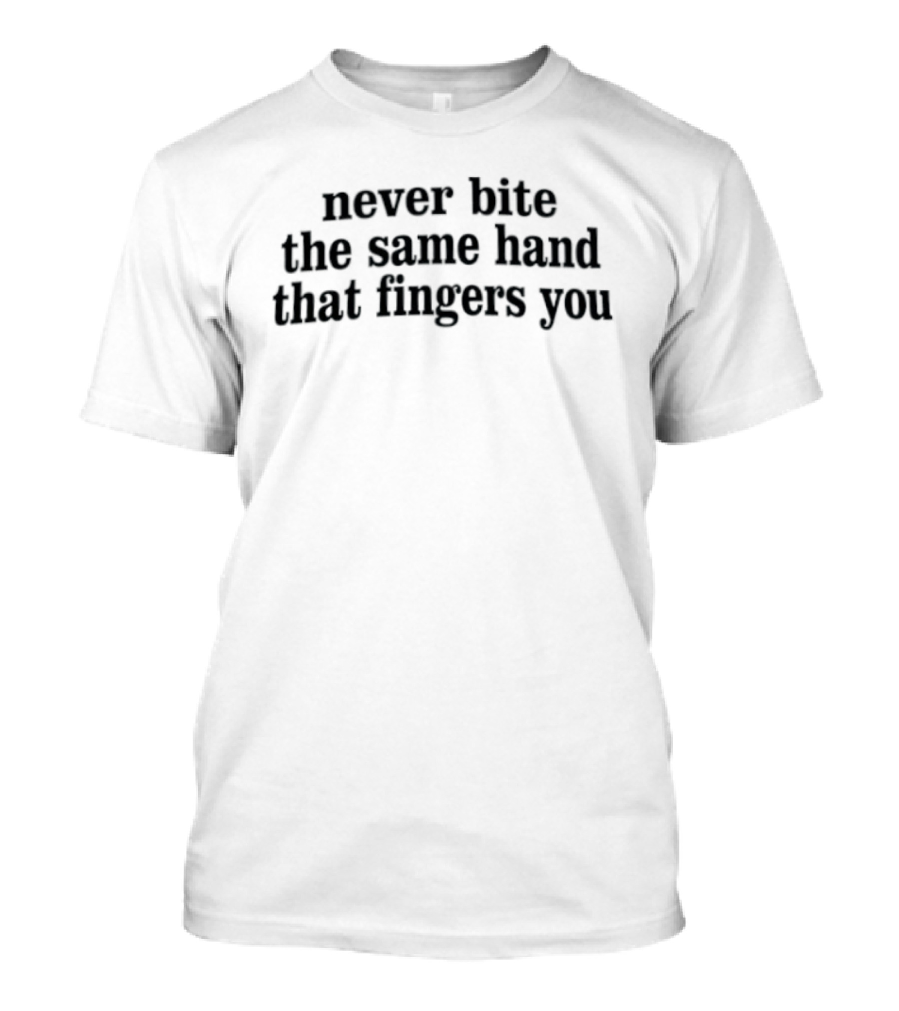Never Bite The Same Hand That Fingers You T-Shirt