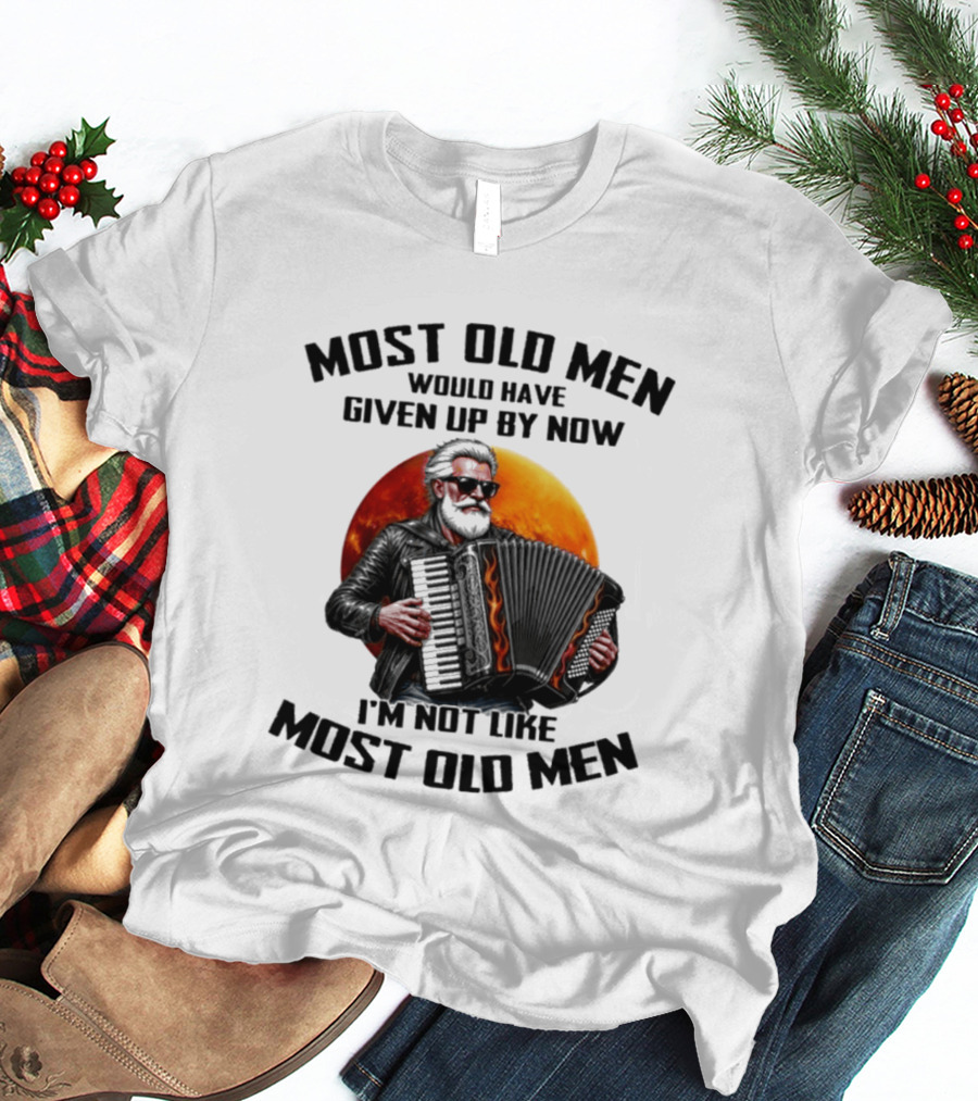 Most Old Men Would Have Given Up By Now Accordion I'm Not Like Most Old Men T-Shirt