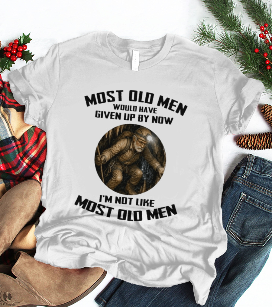 Caving Most Old Men Would Have Given Up By Now I'm Not Like Most Old Men T-Shirt
