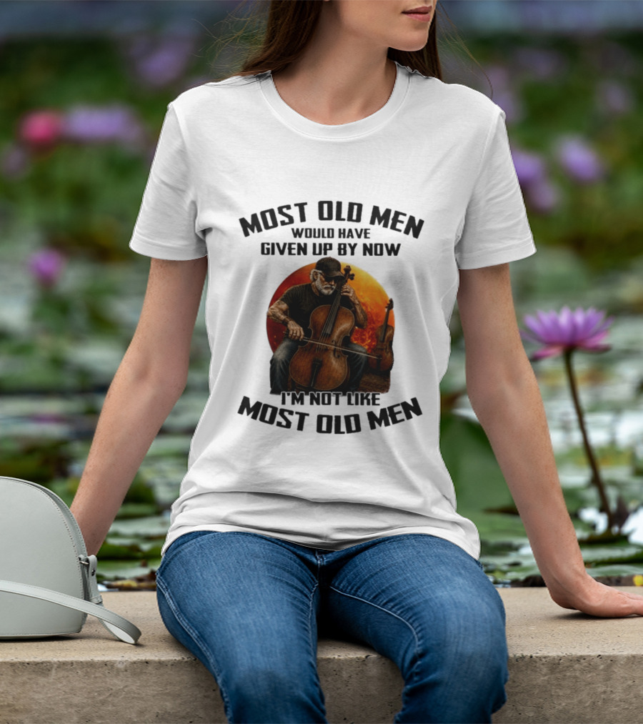 Most Old Men Would Have Given Up By Now I'm Not Like Most Old Men Cello T-Shirt