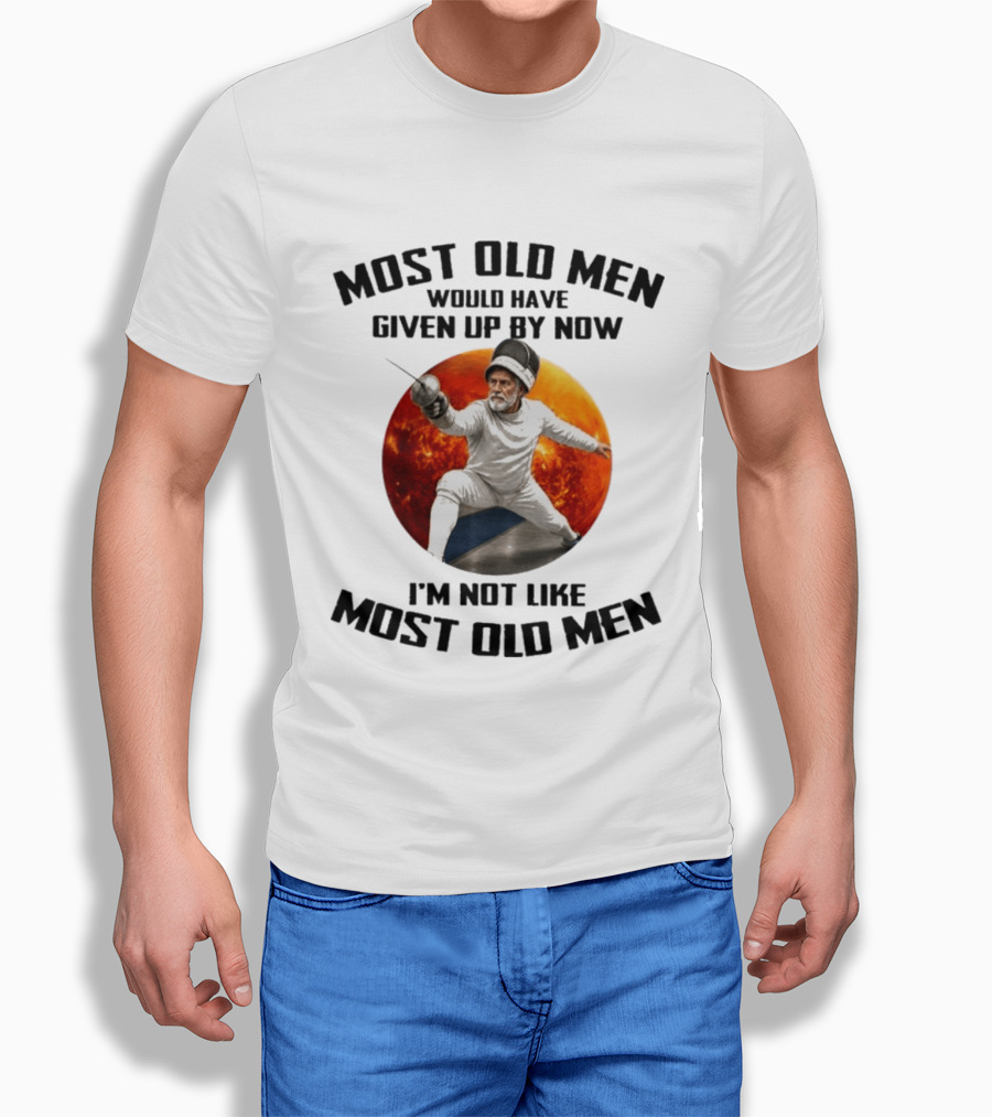 Fencing Most Old Men Would Have Given Up By Now I'm Not Like Most Old Men T-Shirt