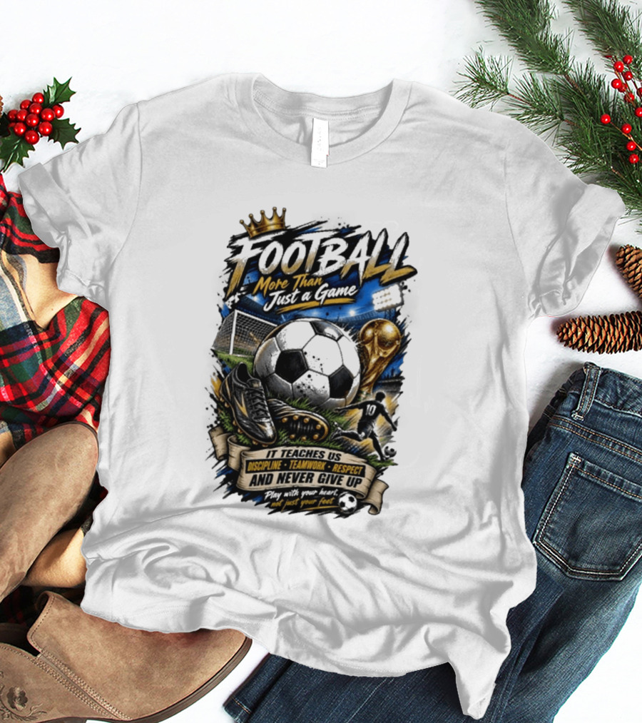 Football More Than Just A Game Discipline Teamwork Respect Never Give Up Play With Your Heart T-Shirt