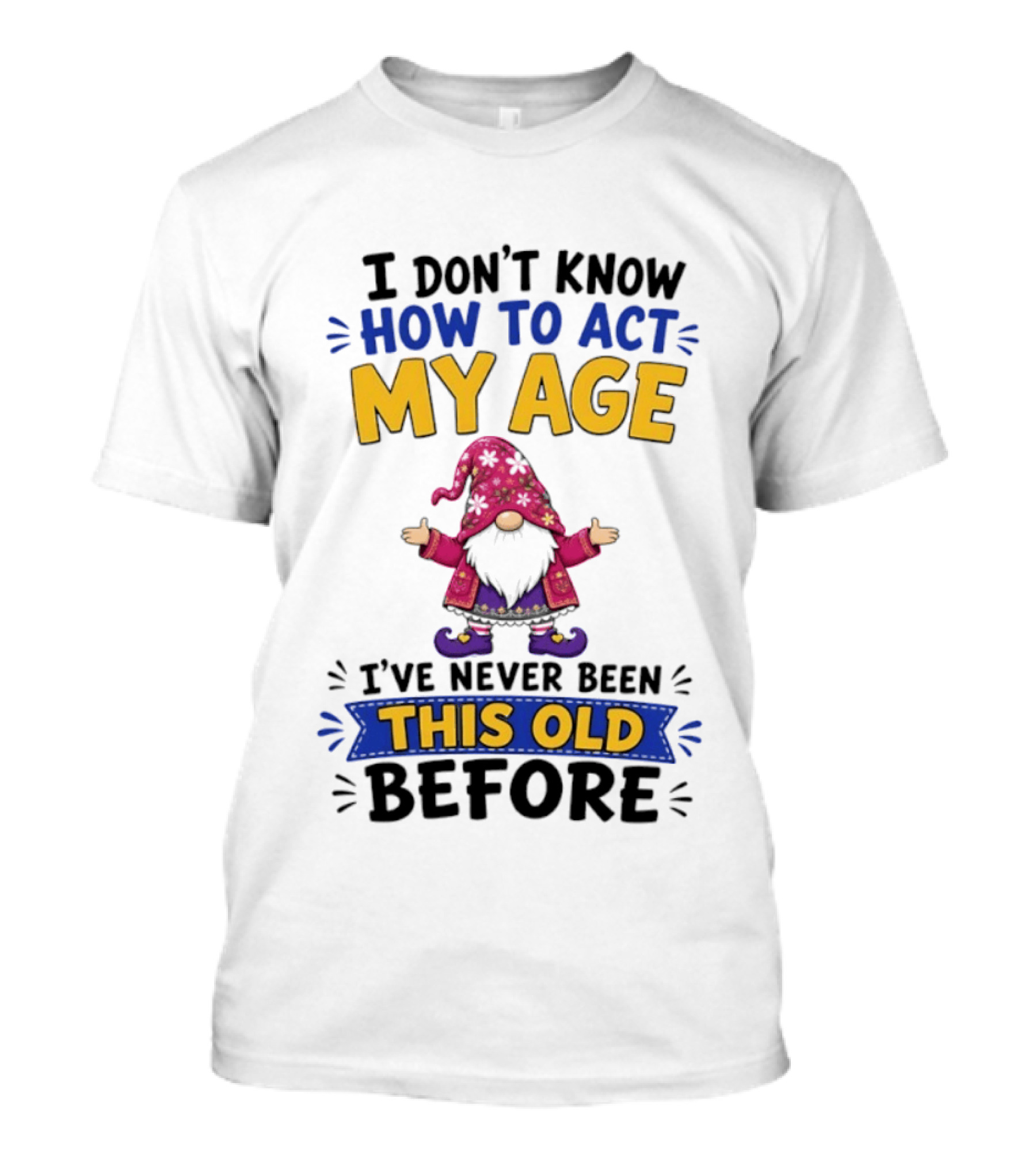 Gnomes I Don't Know How To Act My Age I've Never Been This Old Before T-Shirt