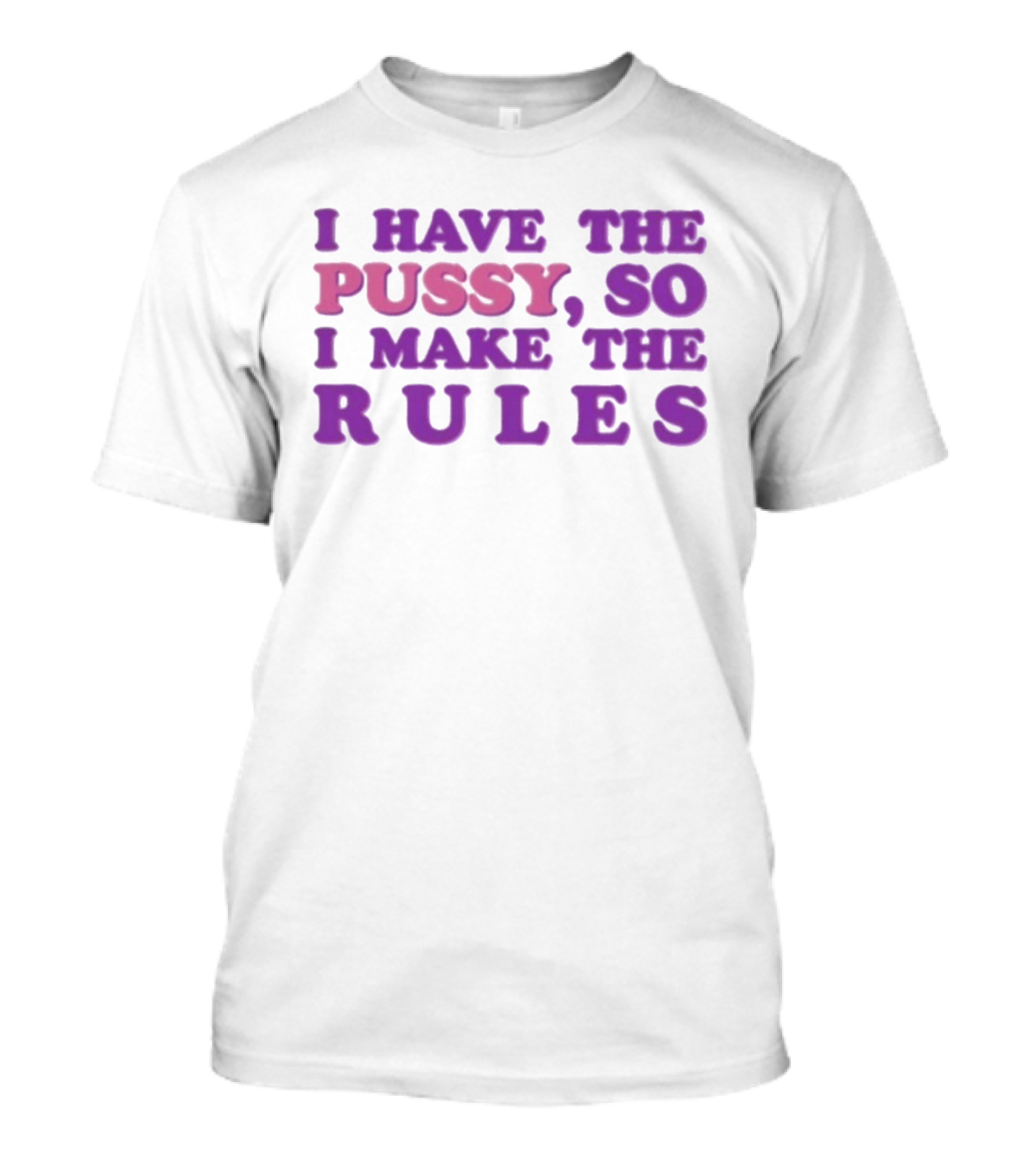 I Have The Pussy So I Make The Rules T-Shirt