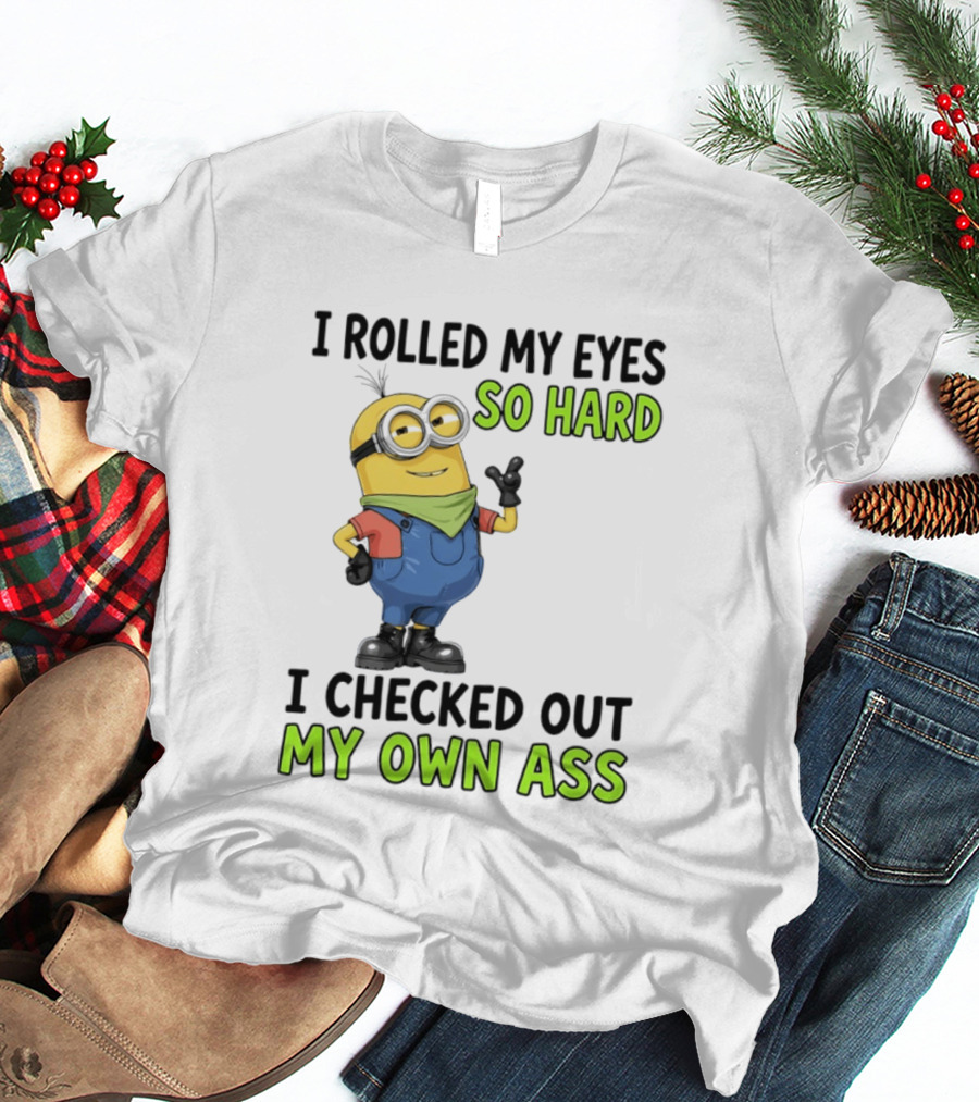 I Rolled My Eyes So Hard Minion Checked Out My Own Ass T-Shirt