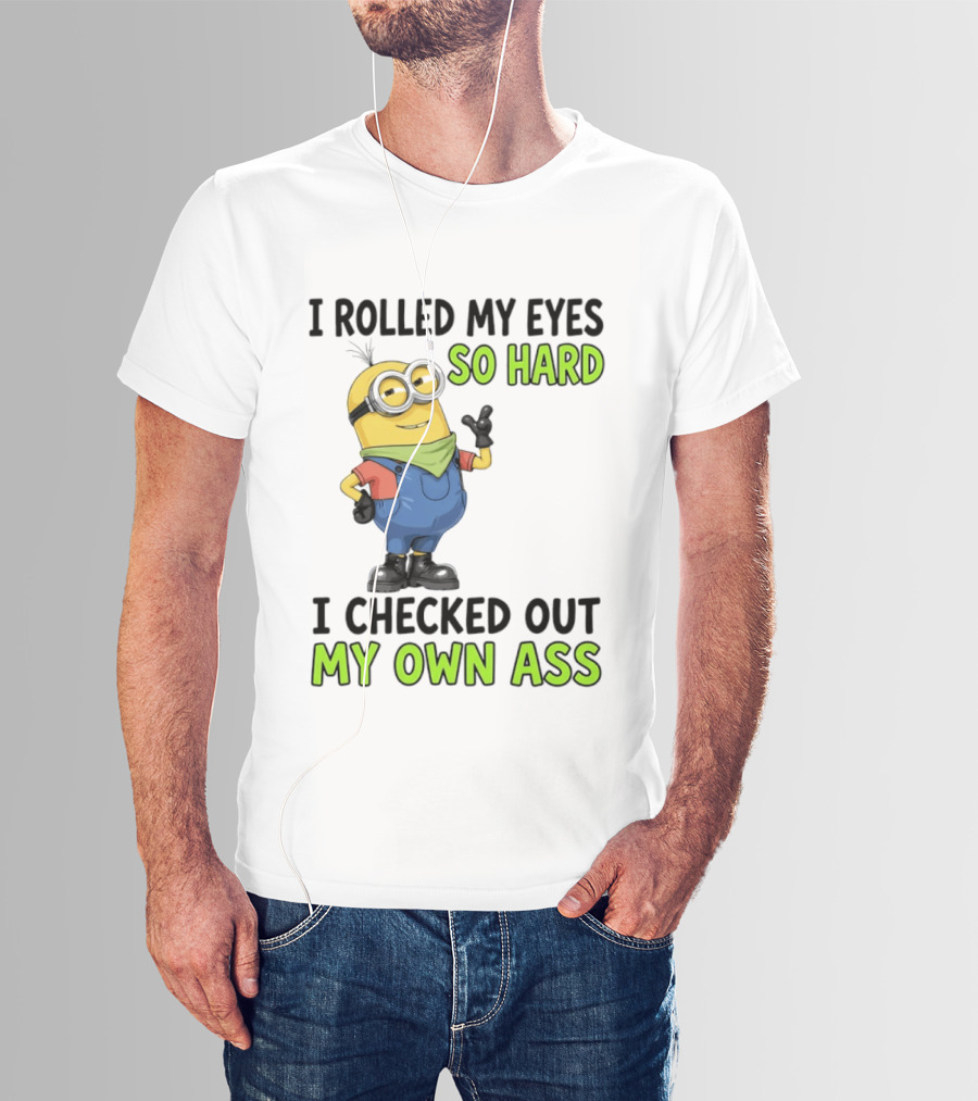 I Rolled My Eyes So Hard Minion Checked Out My Own Ass T-Shirt