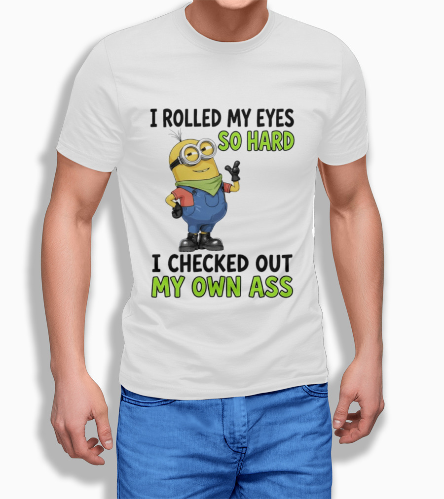 I Rolled My Eyes So Hard Minion Checked Out My Own Ass T-Shirt
