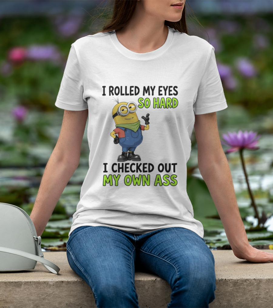 I Rolled My Eyes So Hard Minion Checked Out My Own Ass T-Shirt